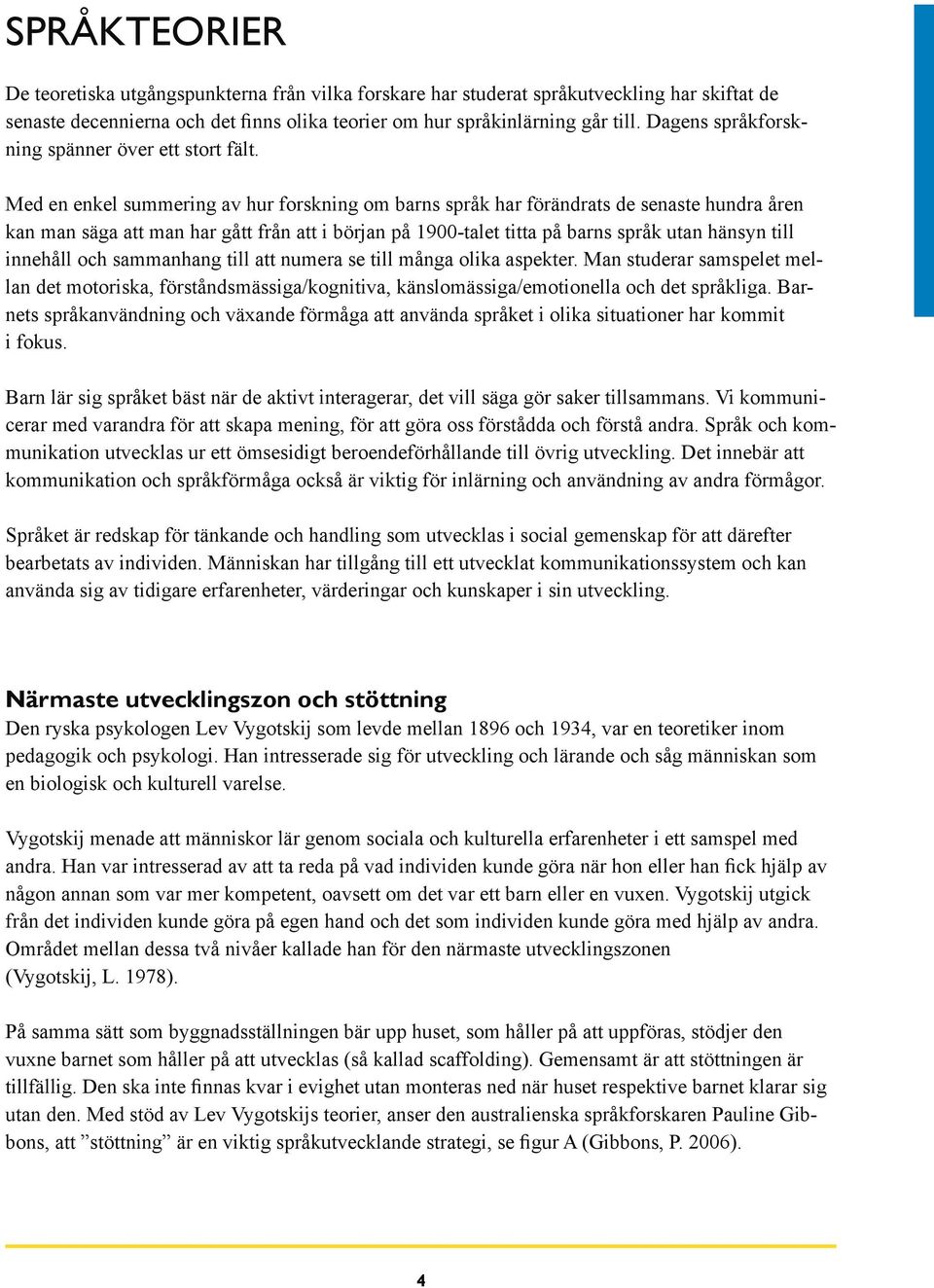 Med en enkel summering av hur forskning om barns språk har förändrats de senaste hundra åren kan man säga att man har gått från att i början på 1900-talet titta på barns språk utan hänsyn till