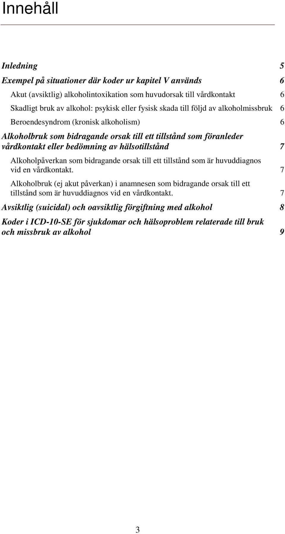 hälsotillstånd 7 Alkoholpåverkan som bidragande orsak till ett tillstånd som är huvuddiagnos vid en vårdkontakt.