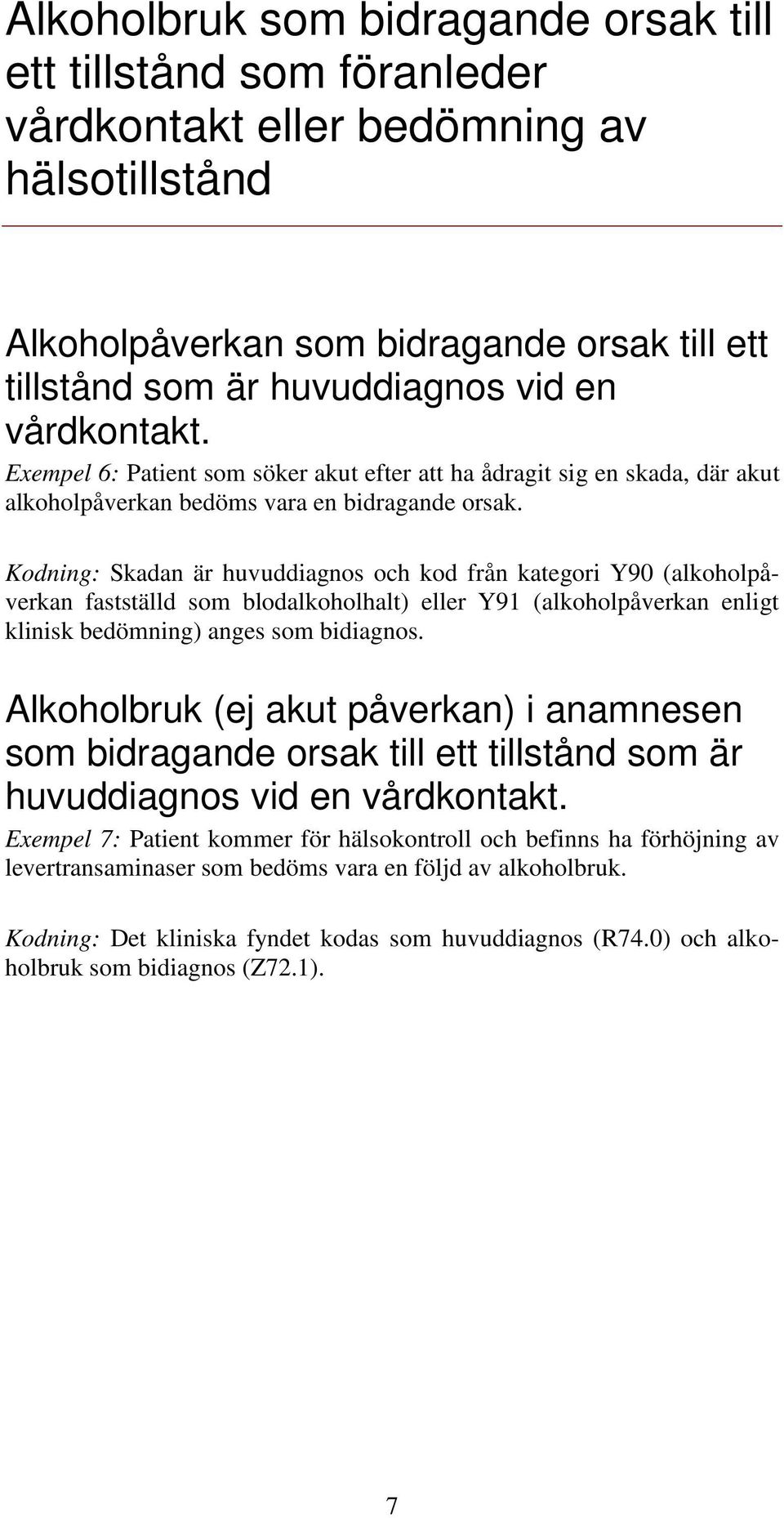 Kodning: Skadan är huvuddiagnos och kod från kategori Y90 (alkoholpåverkan fastställd som blodalkoholhalt) eller Y91 (alkoholpåverkan enligt klinisk bedömning) anges som bidiagnos.