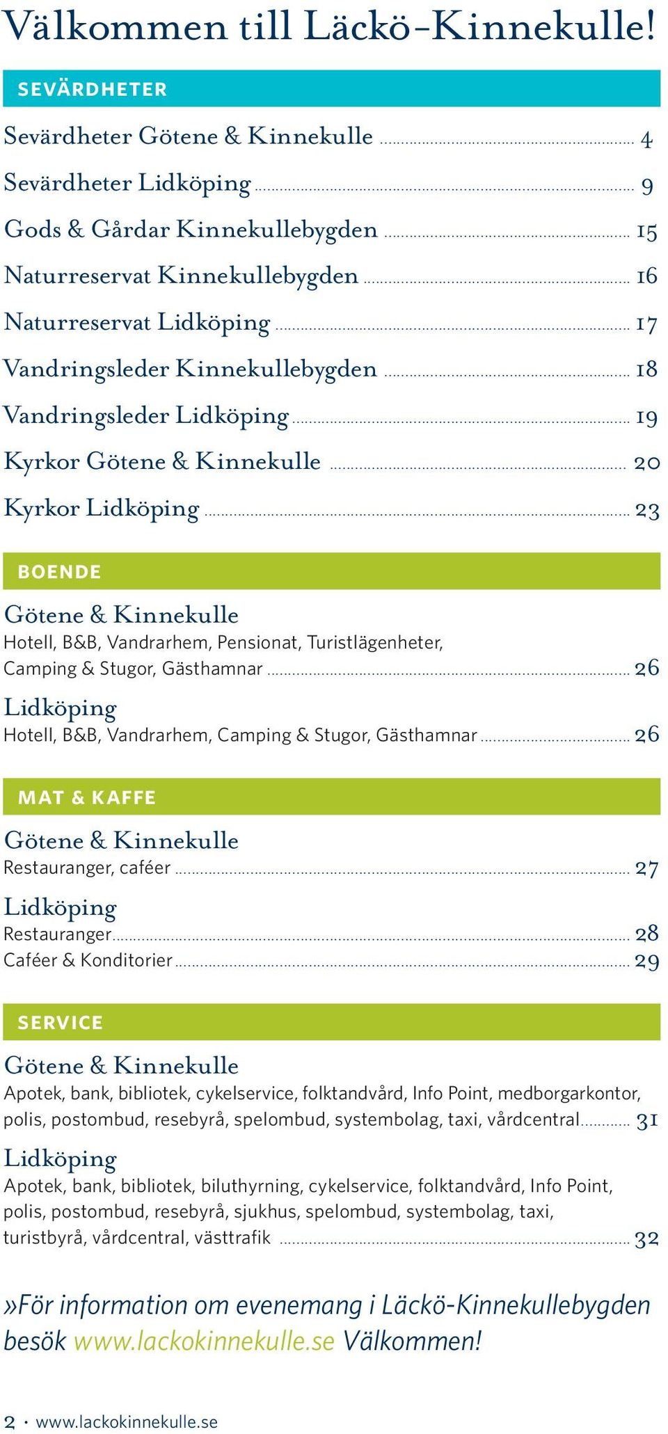 .. 3 boende Götene & Kinnekulle Hotell, B&B, Vandrarhem, Pensionat, Turistlägenheter, Camping & Stugor, Gästhamnar... 6 Lidköping Hotell, B&B, Vandrarhem, Camping & Stugor, Gästhamnar.