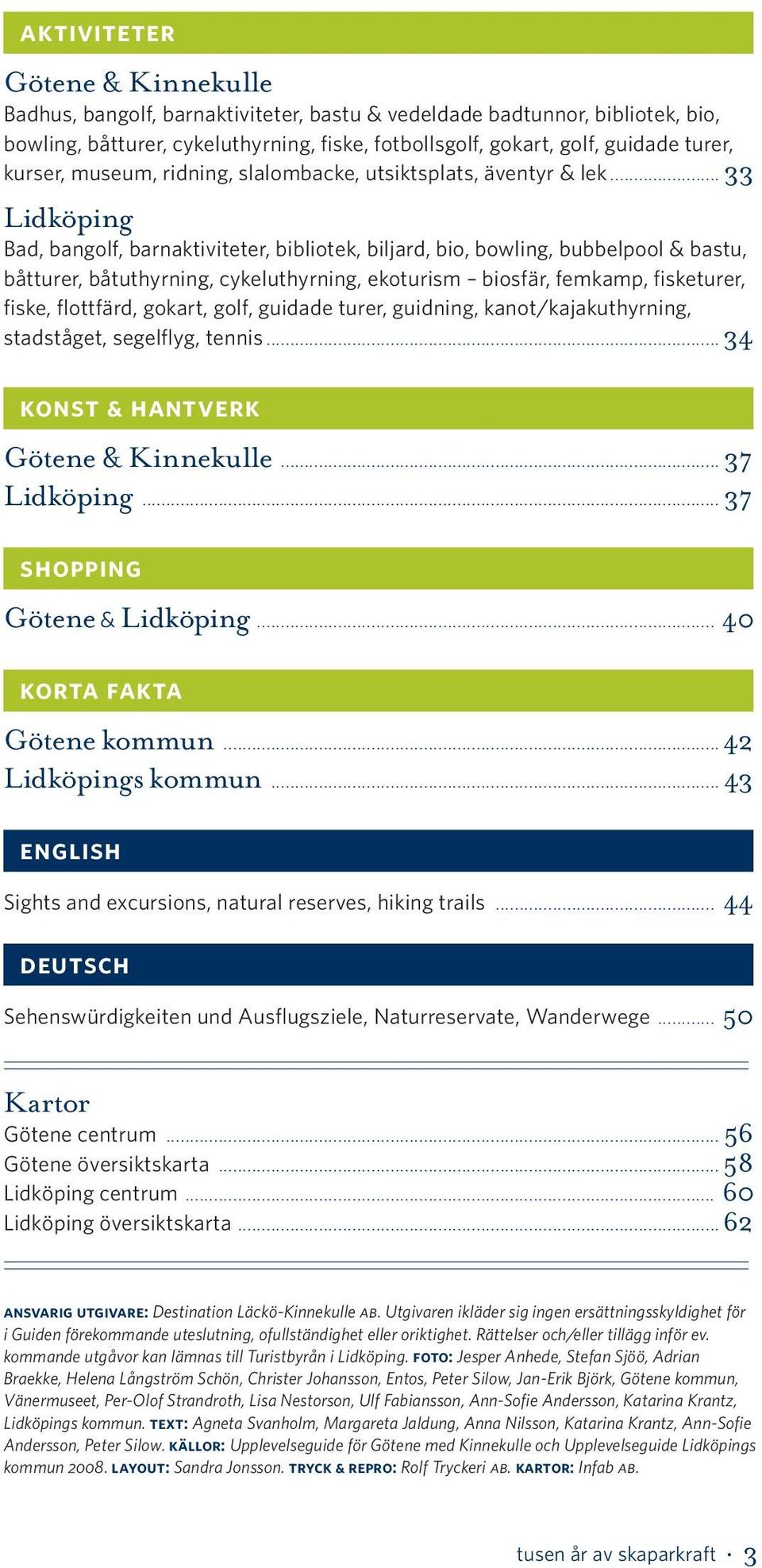 .. 33 Lidköping Bad, bangolf, barnaktiviteter, bibliotek, biljard, bio, bowling, bubbelpool & bastu, båtturer, båtuthyrning, cykeluthyrning, ekoturism biosfär, femkamp, fisketurer, fiske, flottfärd,