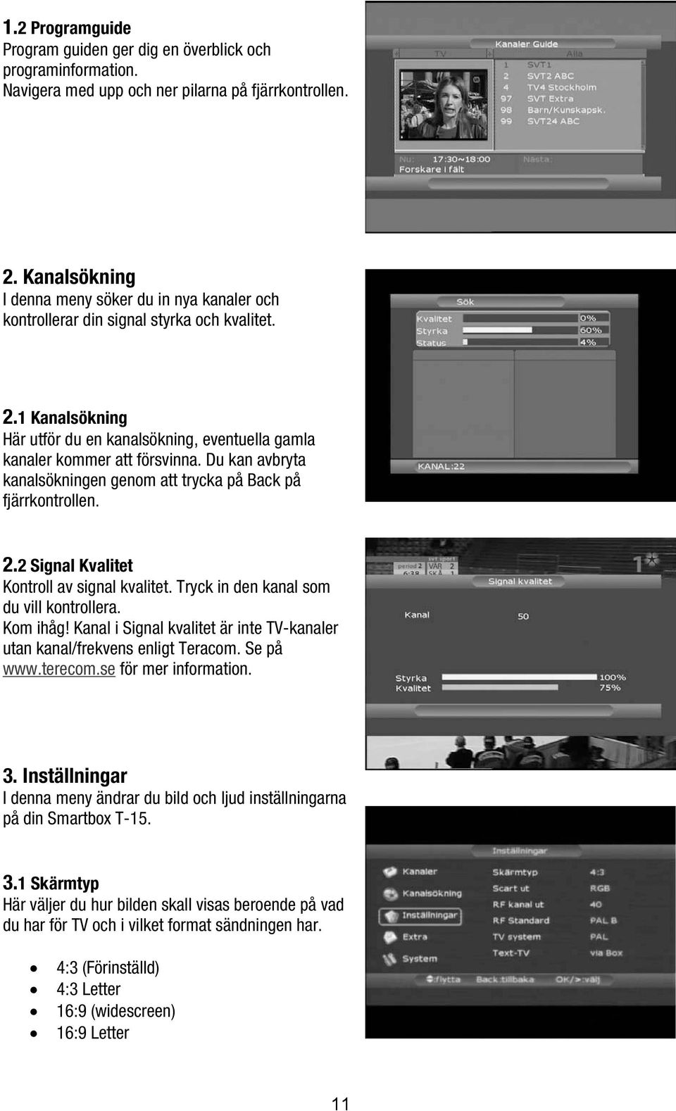 Du kan avbryta kanalsökningen genom att trycka på Back på fjärrkontrollen. 2.2 Signal Kvalitet Kontroll av signal kvalitet. Tryck in den kanal som du vill kontrollera. Kom ihåg!