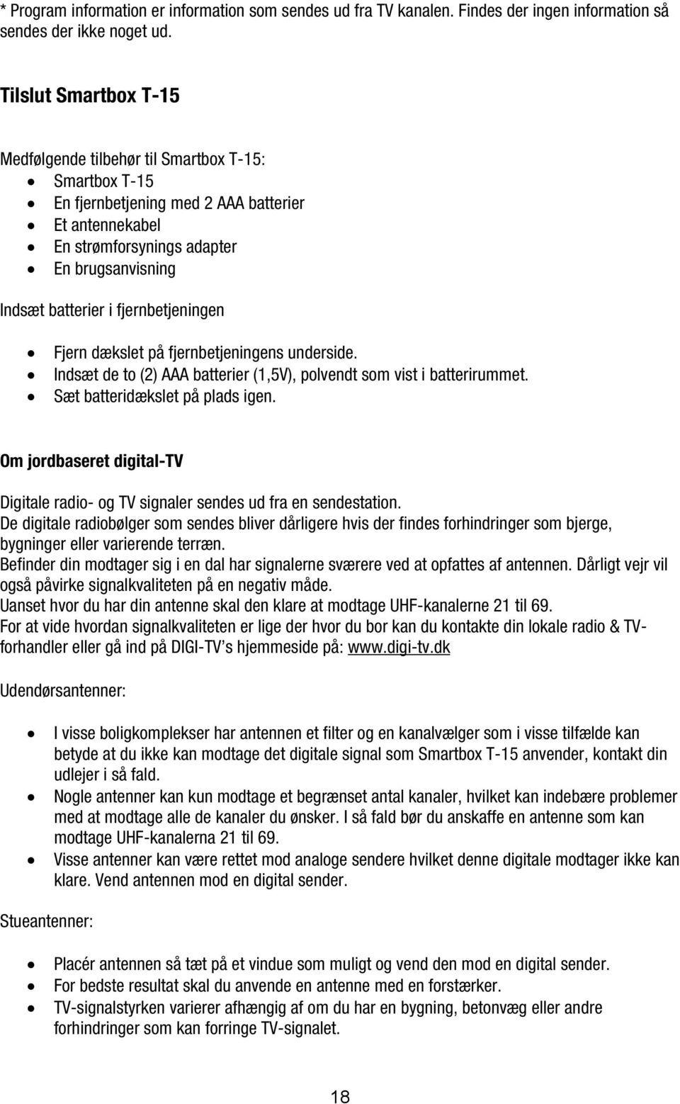 fjernbetjeningen Fjern dækslet på fjernbetjeningens underside. Indsæt de to (2) AAA batterier (1,5V), polvendt som vist i batterirummet. Sæt batteridækslet på plads igen.