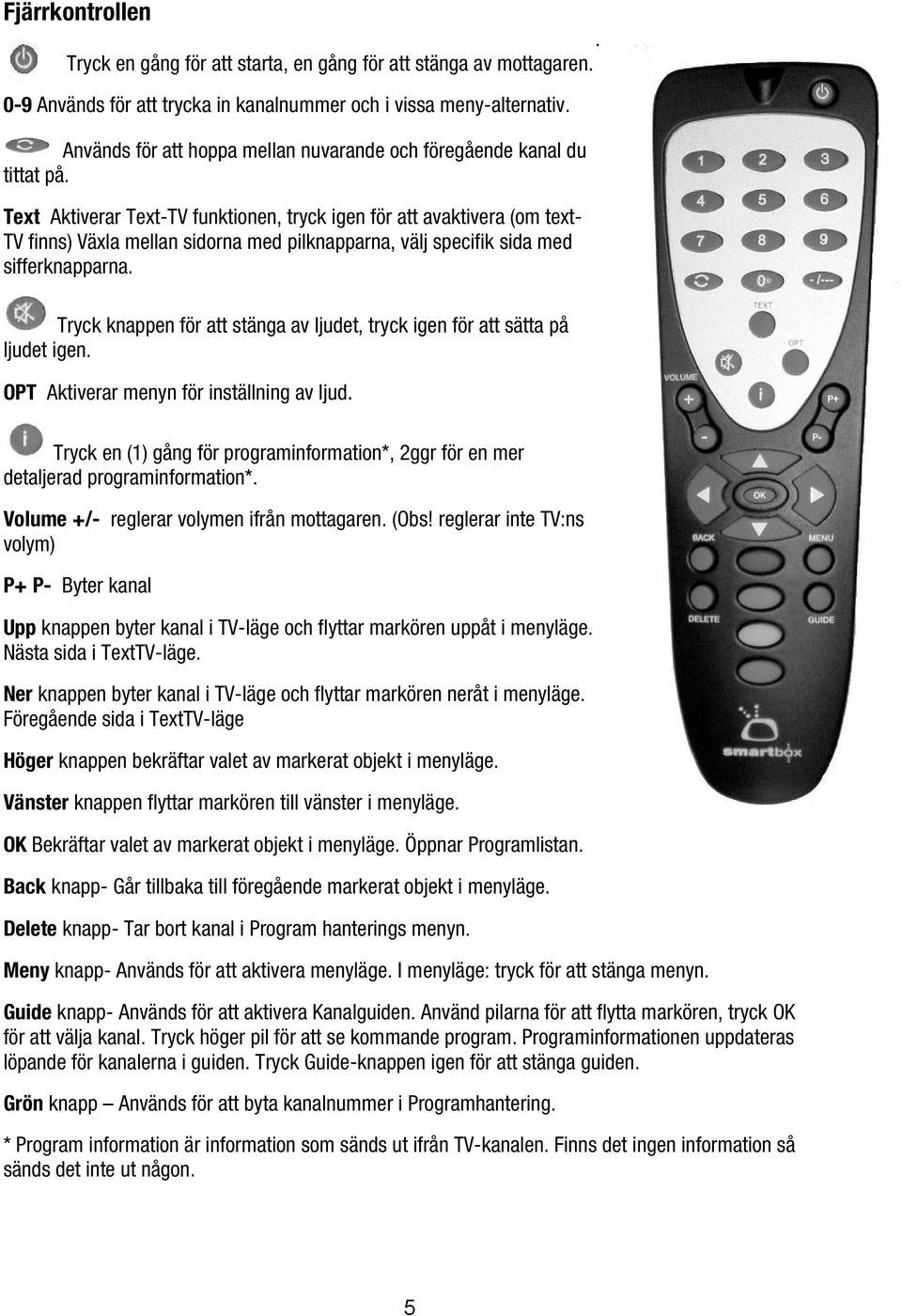 Text Aktiverar Text-TV funktionen, tryck igen för att avaktivera (om text- TV finns) Växla mellan sidorna med pilknapparna, välj specifik sida med sifferknapparna.