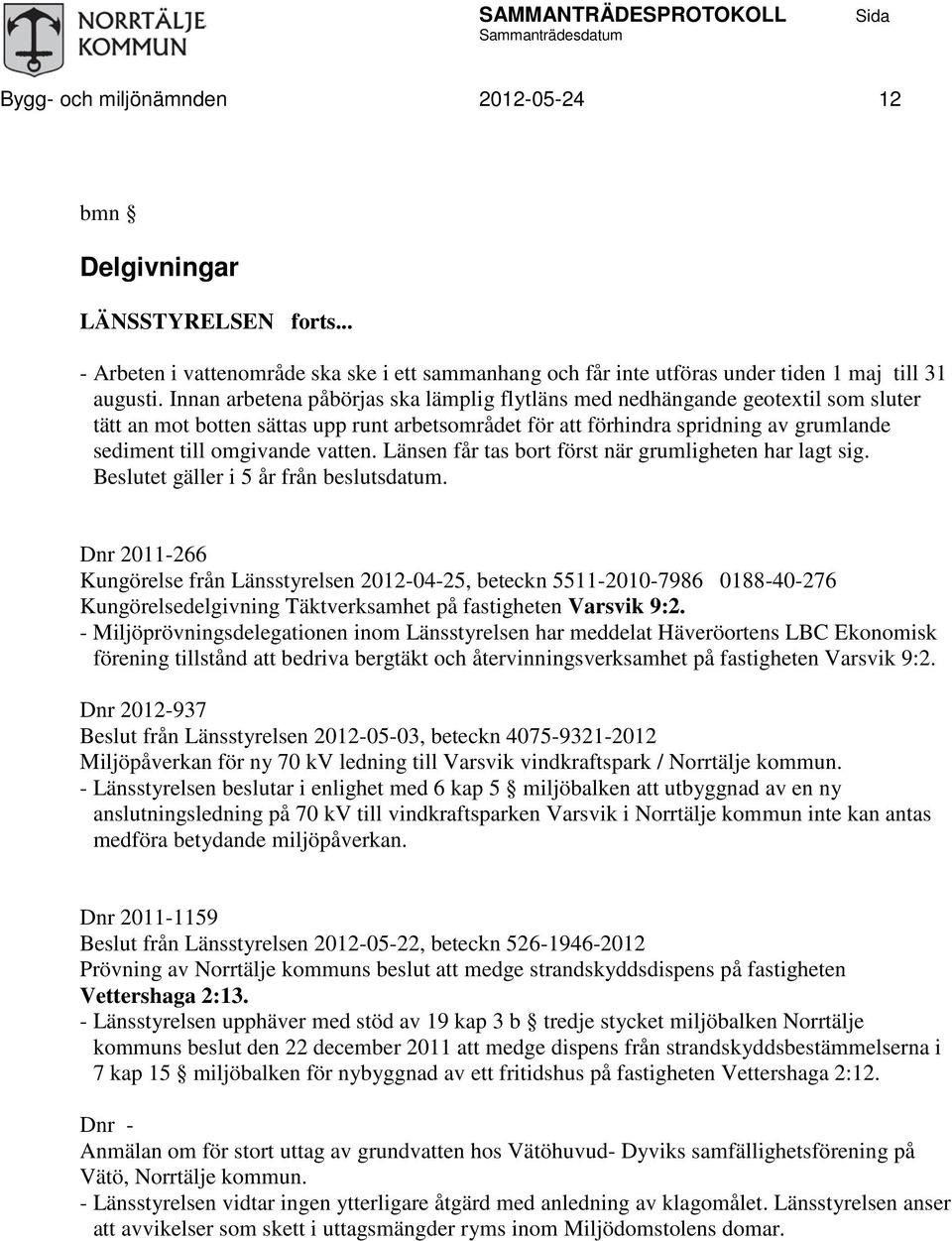 vatten. Länsen får tas bort först när grumligheten har lagt sig. Beslutet gäller i 5 år från beslutsdatum.