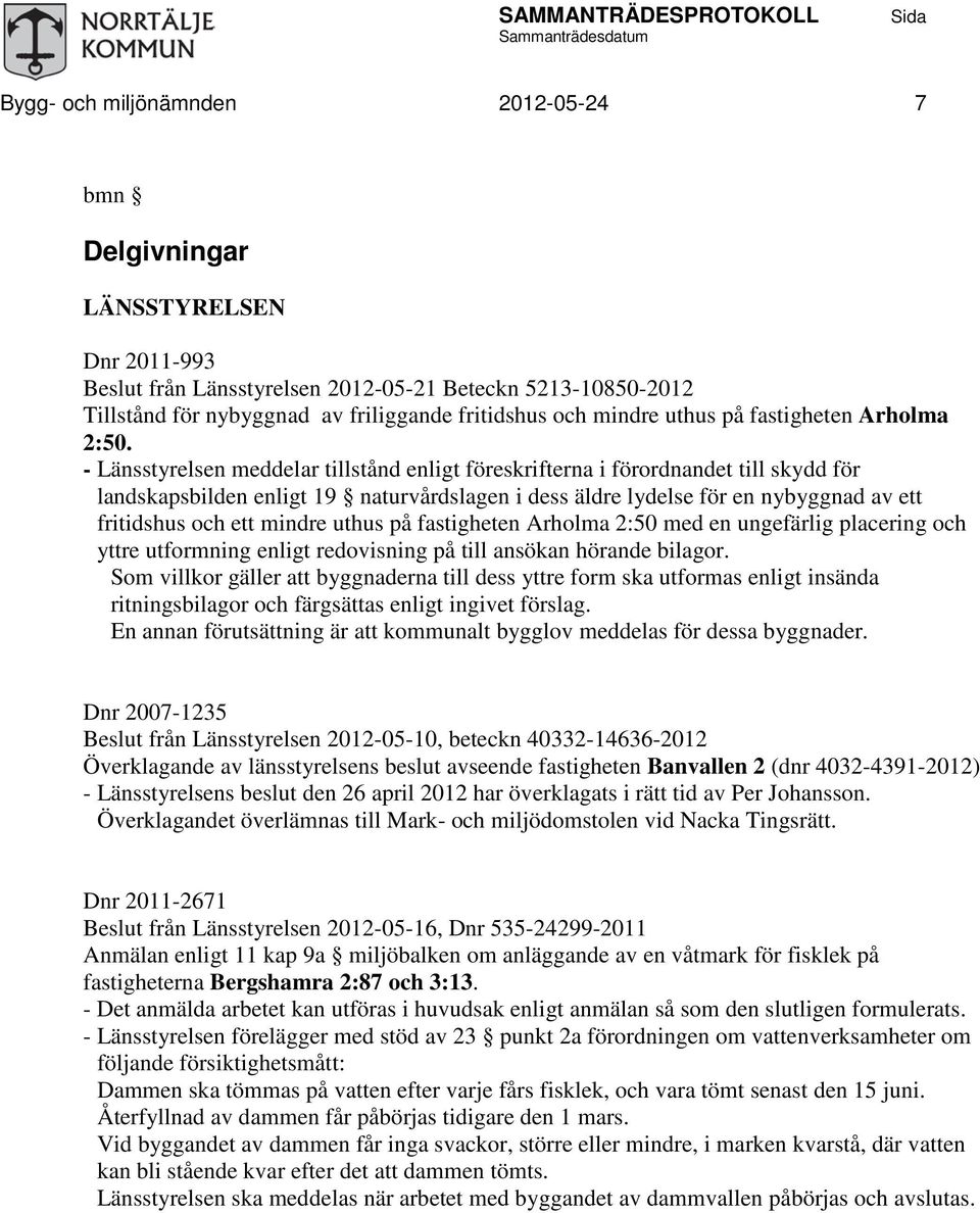 - Länsstyrelsen meddelar tillstånd enligt föreskrifterna i förordnandet till skydd för landskapsbilden enligt 19 naturvårdslagen i dess äldre lydelse för en nybyggnad av ett fritidshus och ett mindre