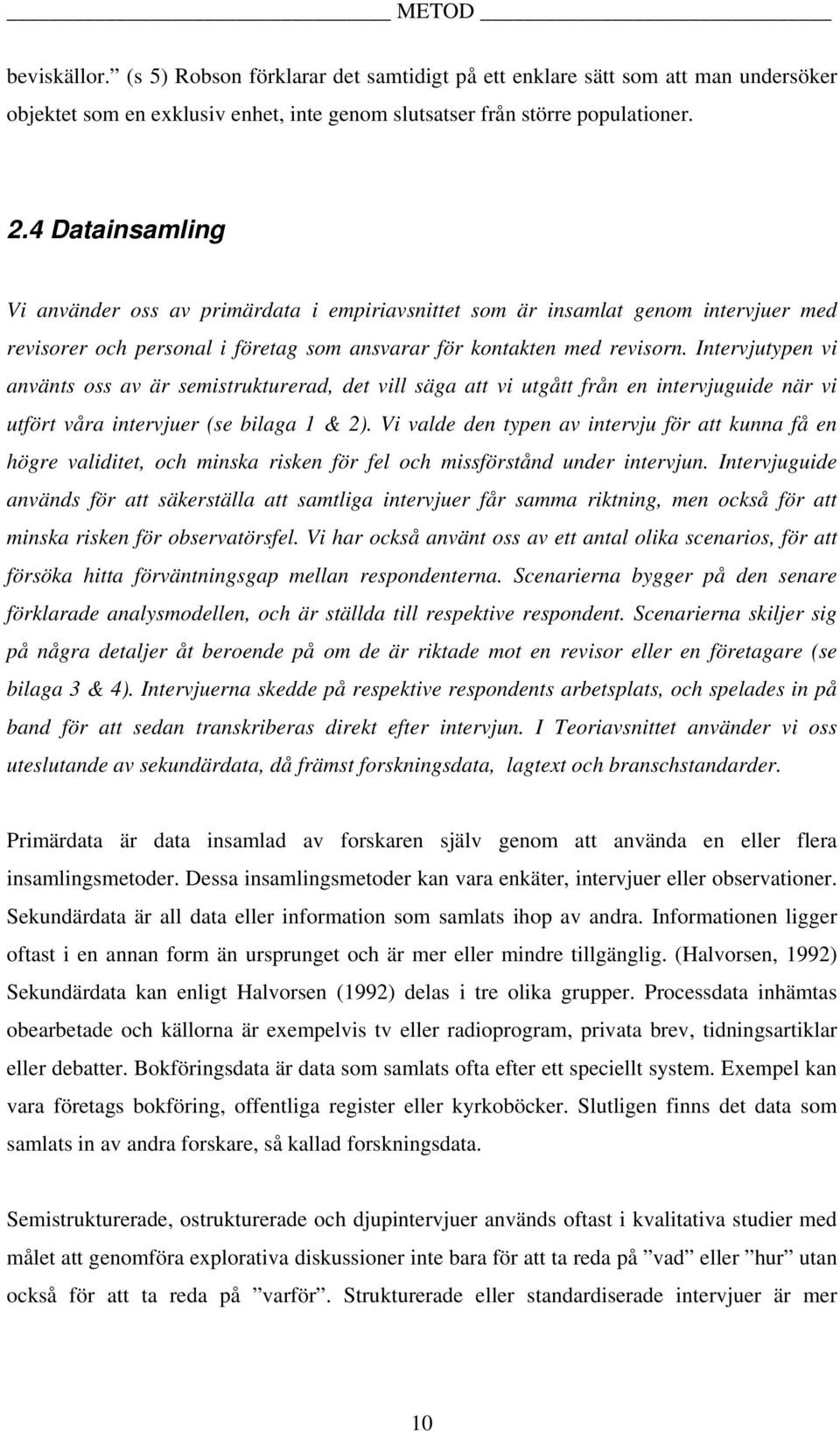 Intervjutypen vi använts oss av är semistrukturerad, det vill säga att vi utgått från en intervjuguide när vi utfört våra intervjuer (se bilaga 1 & 2).