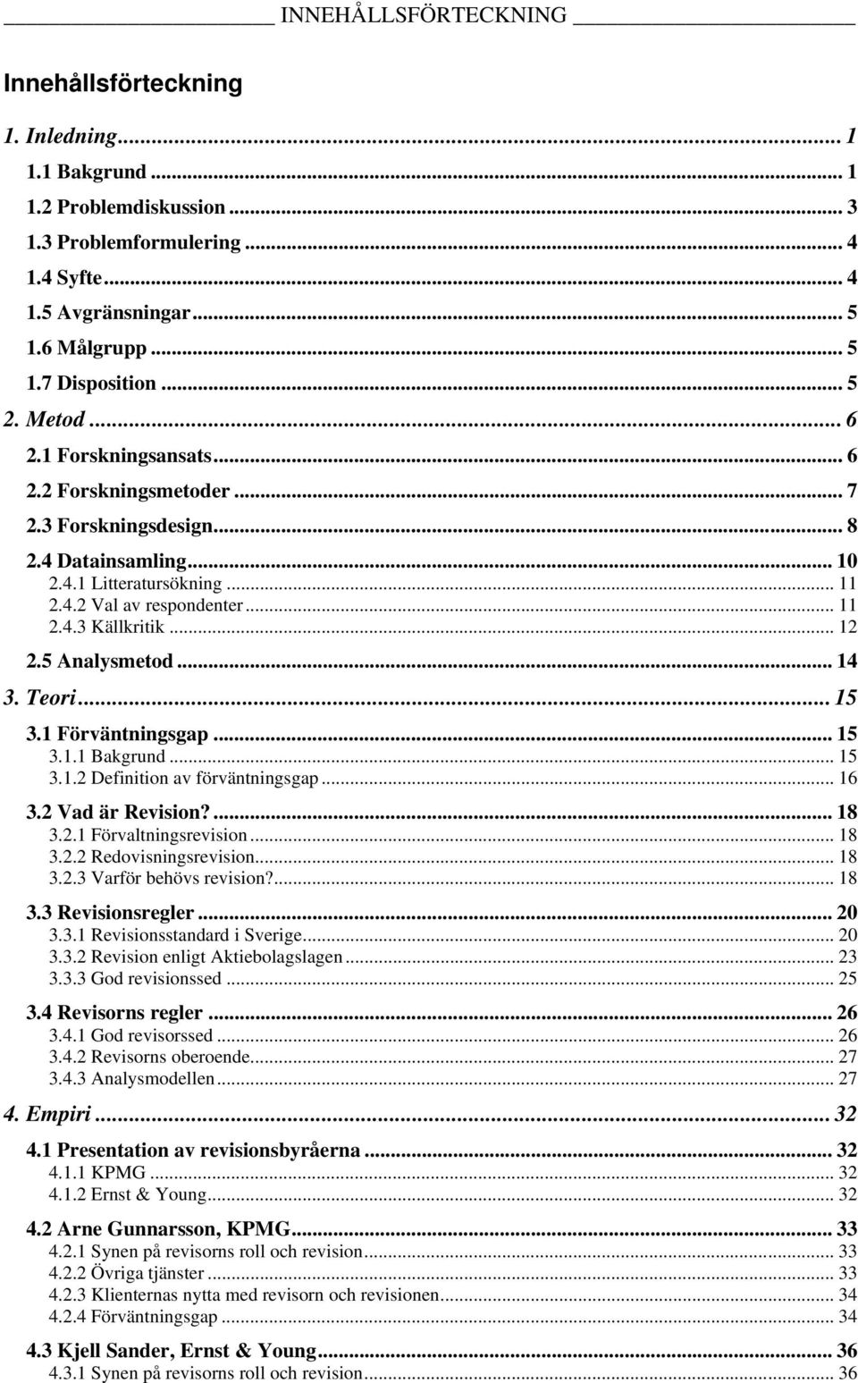 .. 12 2.5 Analysmetod... 14 3. Teori... 15 3.1 Förväntningsgap... 15 3.1.1 Bakgrund... 15 3.1.2 Definition av förväntningsgap... 16 3.2 Vad är Revision?... 18 3.2.1 Förvaltningsrevision... 18 3.2.2 Redovisningsrevision.