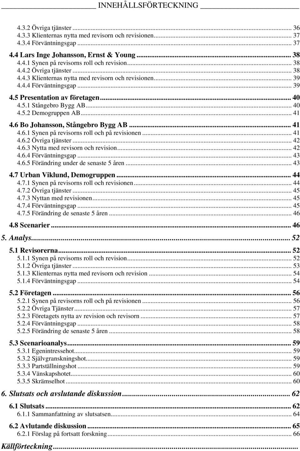 .. 41 4.6 Bo Johansson, Stångebro Bygg AB... 41 4.6.1 Synen på revisorns roll och på revisionen... 41 4.6.2 Övriga tjänster... 42 4.6.3 Nytta med revisorn och revision... 42 4.6.4 Förväntningsgap.