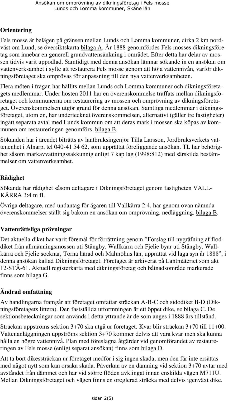 Samtidigt med denna ansökan lämnar sökande in en ansökan om vattenverksamhet i syfte att restaurera Fels mosse genom att höja vattennivån, varför dikningsföretaget ska omprövas för anpassning till