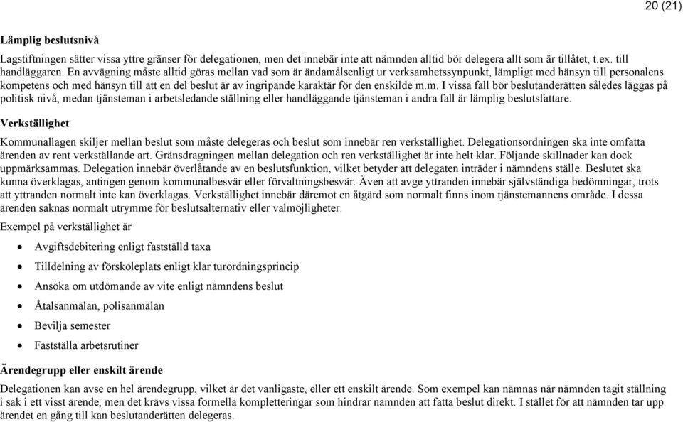 för den enskilde m.m. I vissa fall bör beslutanderätten således läggas på politisk nivå, medan tjänsteman i arbetsledande ställning eller handläggande tjänsteman i andra fall är lämplig beslutsfattare.