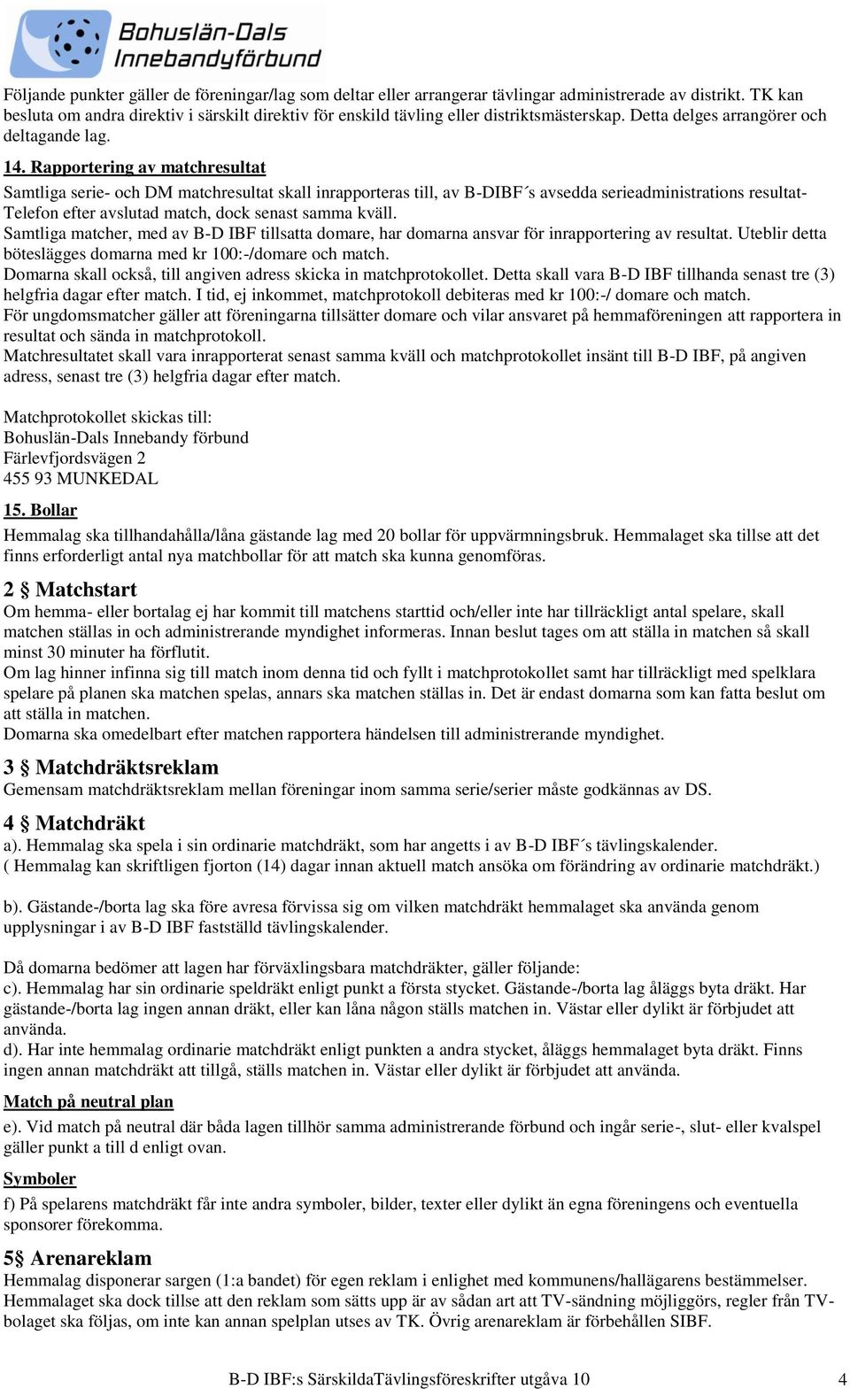 Rapportering av matchresultat Samtliga serie- och DM matchresultat skall inrapporteras till, av B-DIBF s avsedda serieadministrations resultat- Telefon efter avslutad match, dock senast samma kväll.