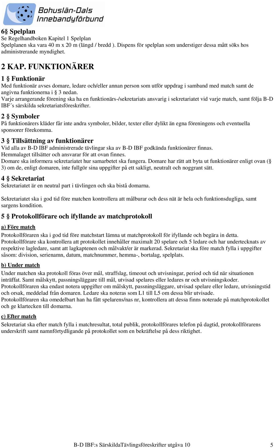 Varje arrangerande förening ska ha en funktionärs-/sekretariats ansvarig i sekretariatet vid varje match, samt följa B-D IBF s särskilda sekretariatsföreskrifter.