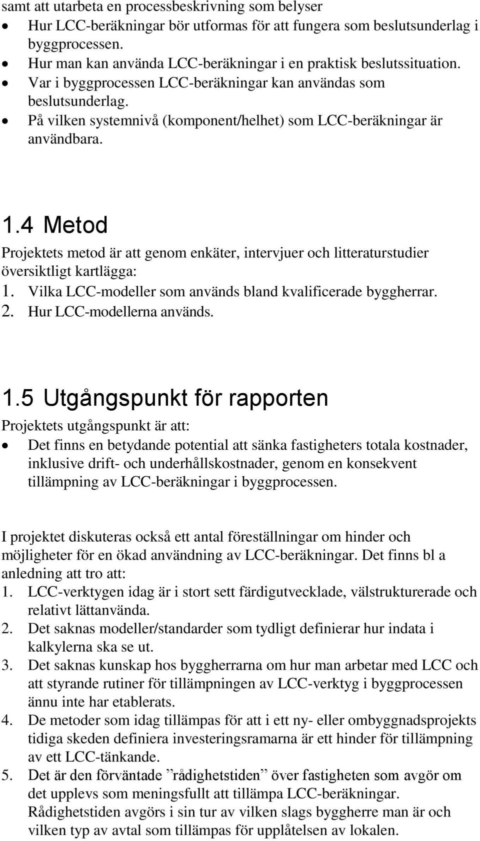 På vilken systemnivå (komponent/helhet) som LCC-beräkningar är användbara. 1.4 Metod Projektets metod är att genom enkäter, intervjuer och litteraturstudier översiktligt kartlägga: 1.