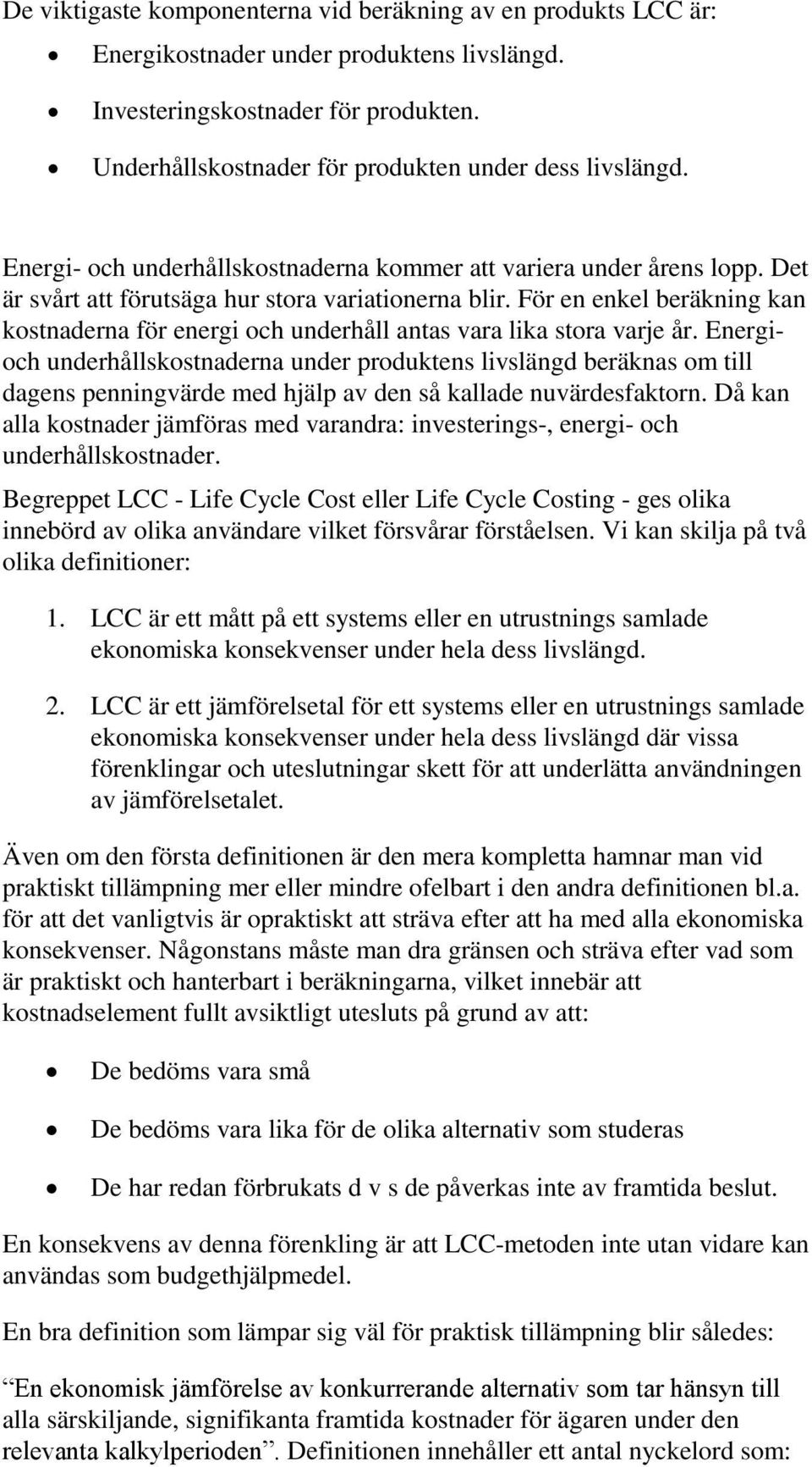 För en enkel beräkning kan kostnaderna för energi och underhåll antas vara lika stora varje år.