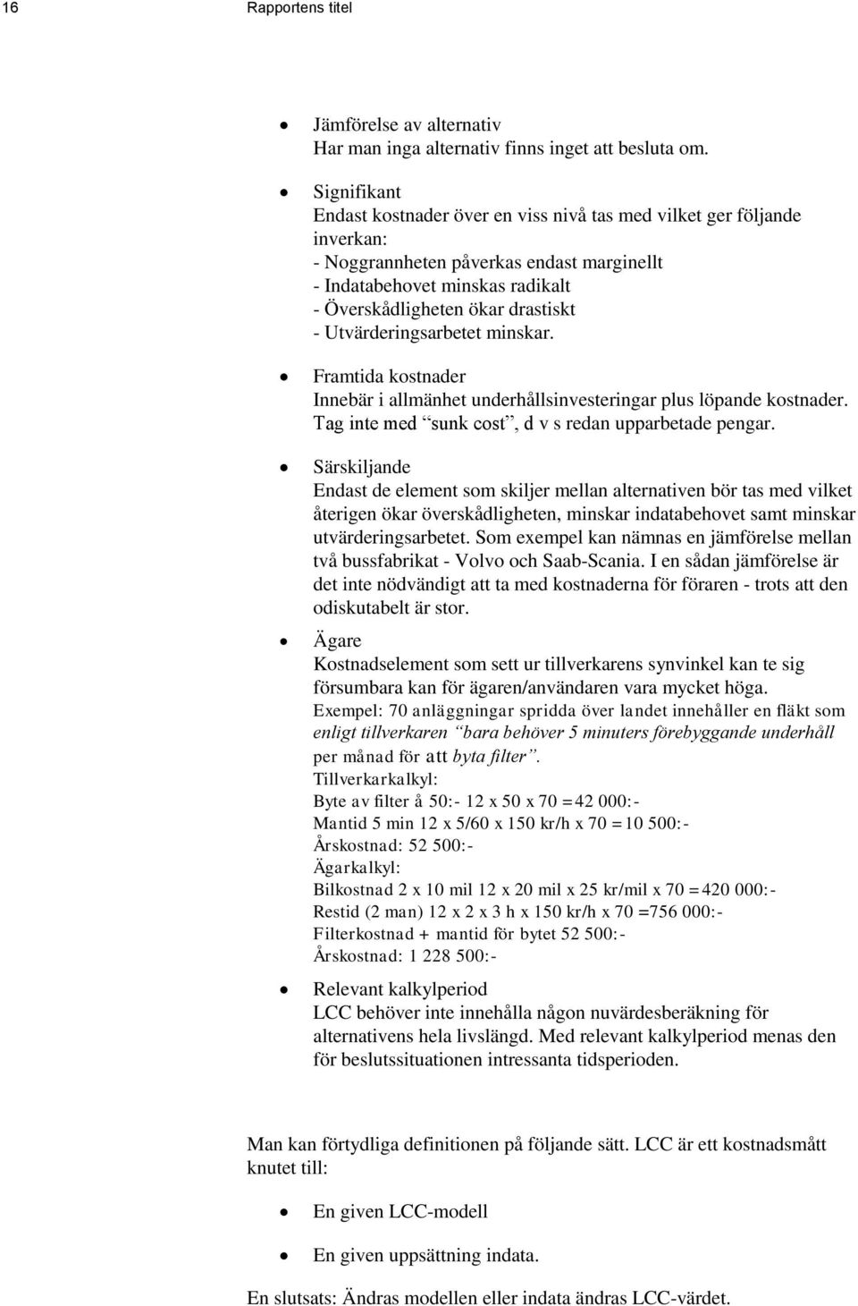 Utvärderingsarbetet minskar. Framtida kostnader Innebär i allmänhet underhållsinvesteringar plus löpande kostnader. Tag inte med sunk cost, d v s redan upparbetade pengar.