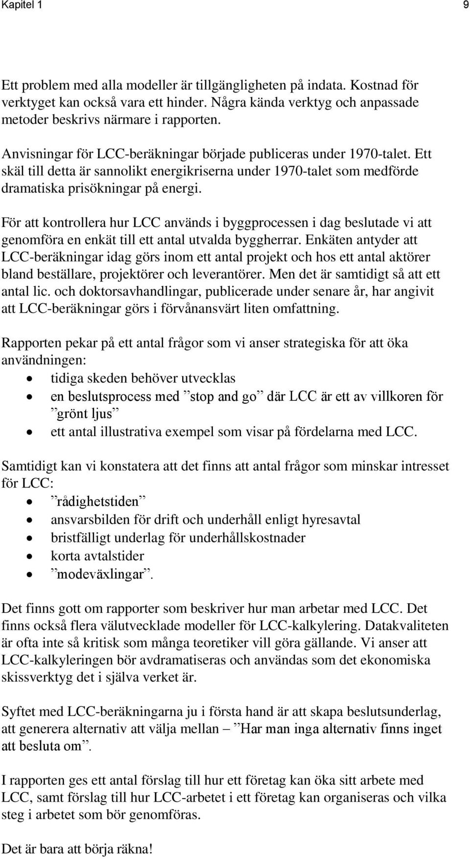 För att kontrollera hur LCC används i byggprocessen i dag beslutade vi att genomföra en enkät till ett antal utvalda byggherrar.