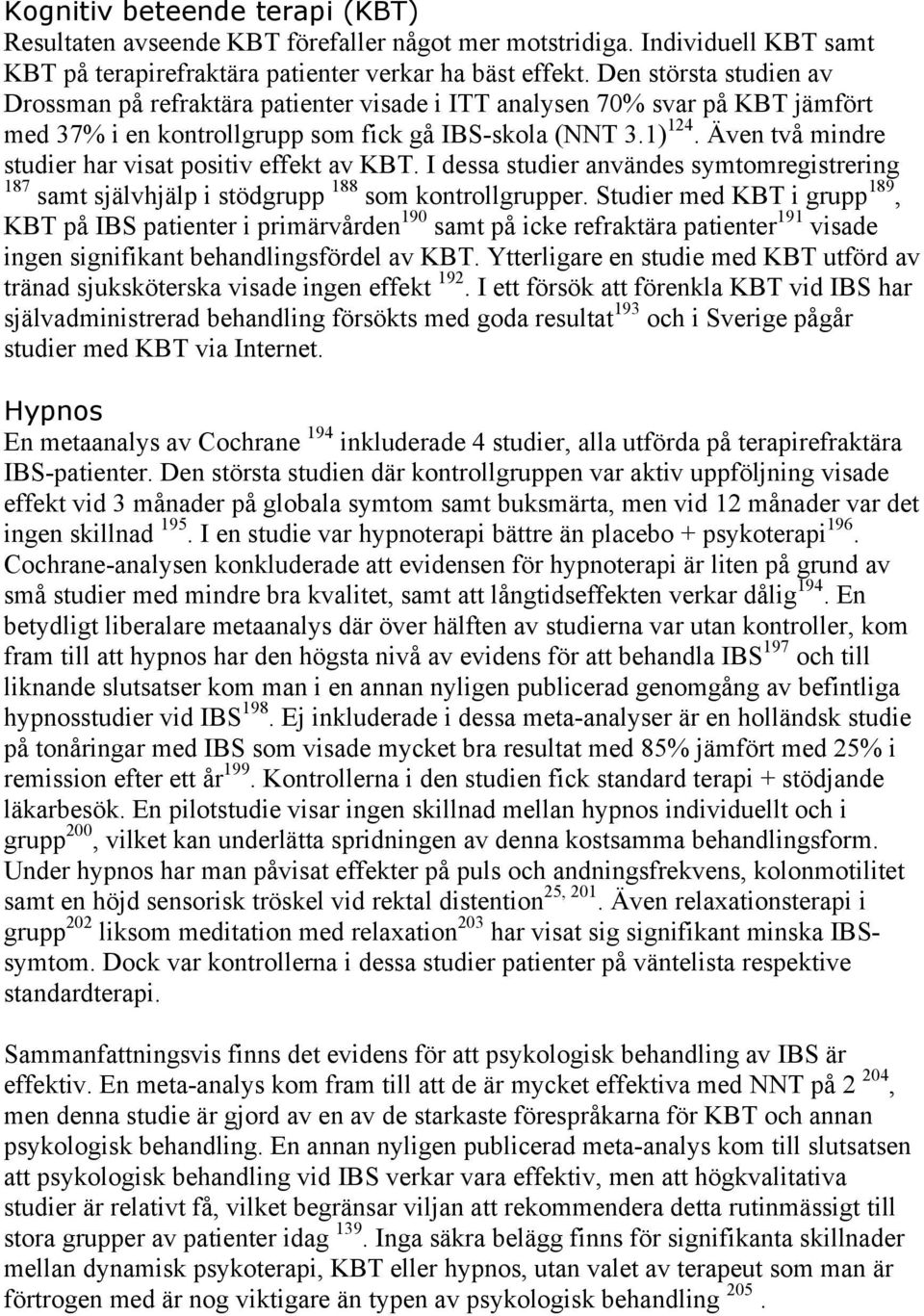 Även två mindre studier har visat positiv effekt av KBT. I dessa studier användes symtomregistrering 187 samt självhjälp i stödgrupp 188 som kontrollgrupper.