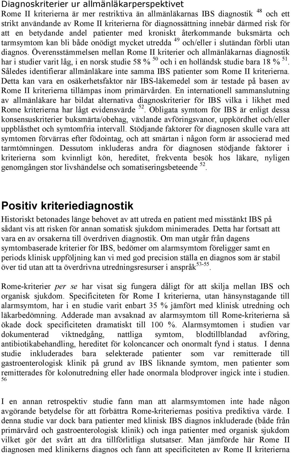 Överensstämmelsen mellan Rome II kriterier och allmänläkarnas diagnostik har i studier varit låg, i en norsk studie 58 % 50 och i en holländsk studie bara 18 % 51.