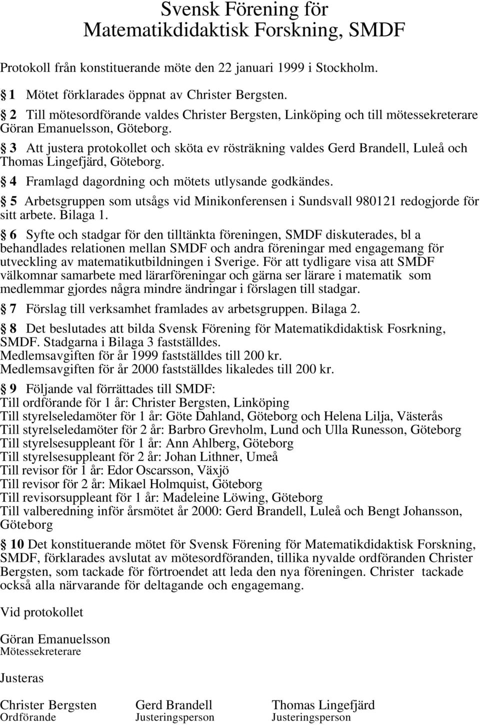 3 Att justera protokollet och sköta ev rösträkning valdes Gerd Brandell, Luleå och Thomas Lingefjärd, Göteborg. 4 Framlagd dagordning och mötets utlysande godkändes.