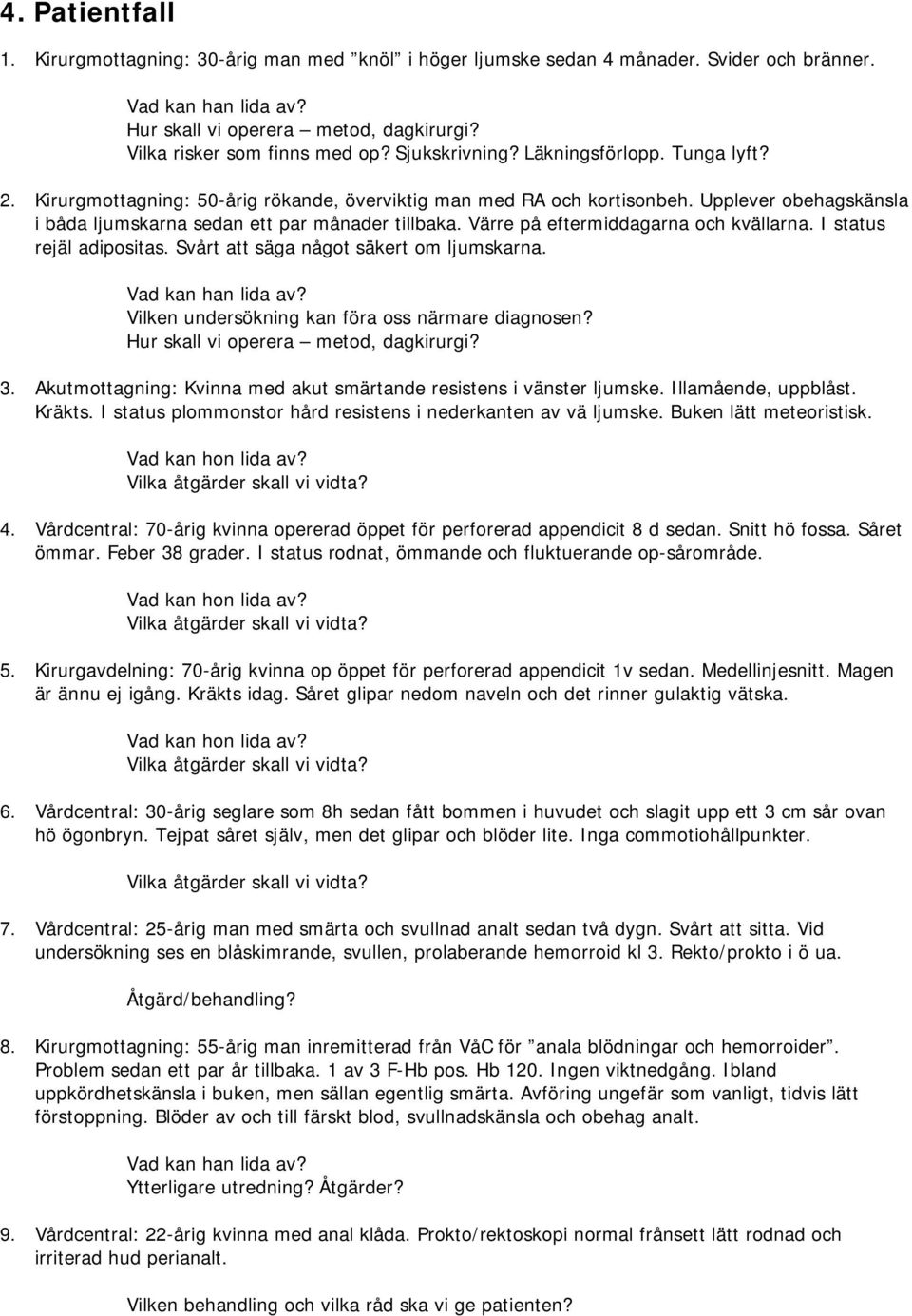 Upplever obehagskänsla i båda ljumskarna sedan ett par månader tillbaka. Värre på eftermiddagarna och kvällarna. I status rejäl adipositas. Svårt att säga något säkert om ljumskarna.