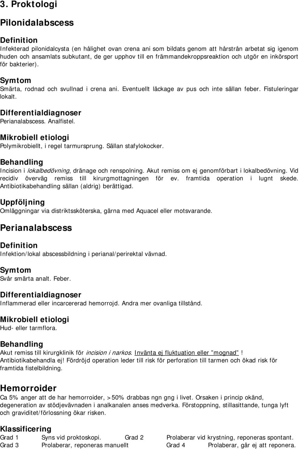 Differentialdiagnoser Perianalabscess. Analfistel. Mikrobiell etiologi Polymikrobiellt, i regel tarmursprung. Sällan stafylokocker. Incision i lokalbedövning, dränage och renspolning.