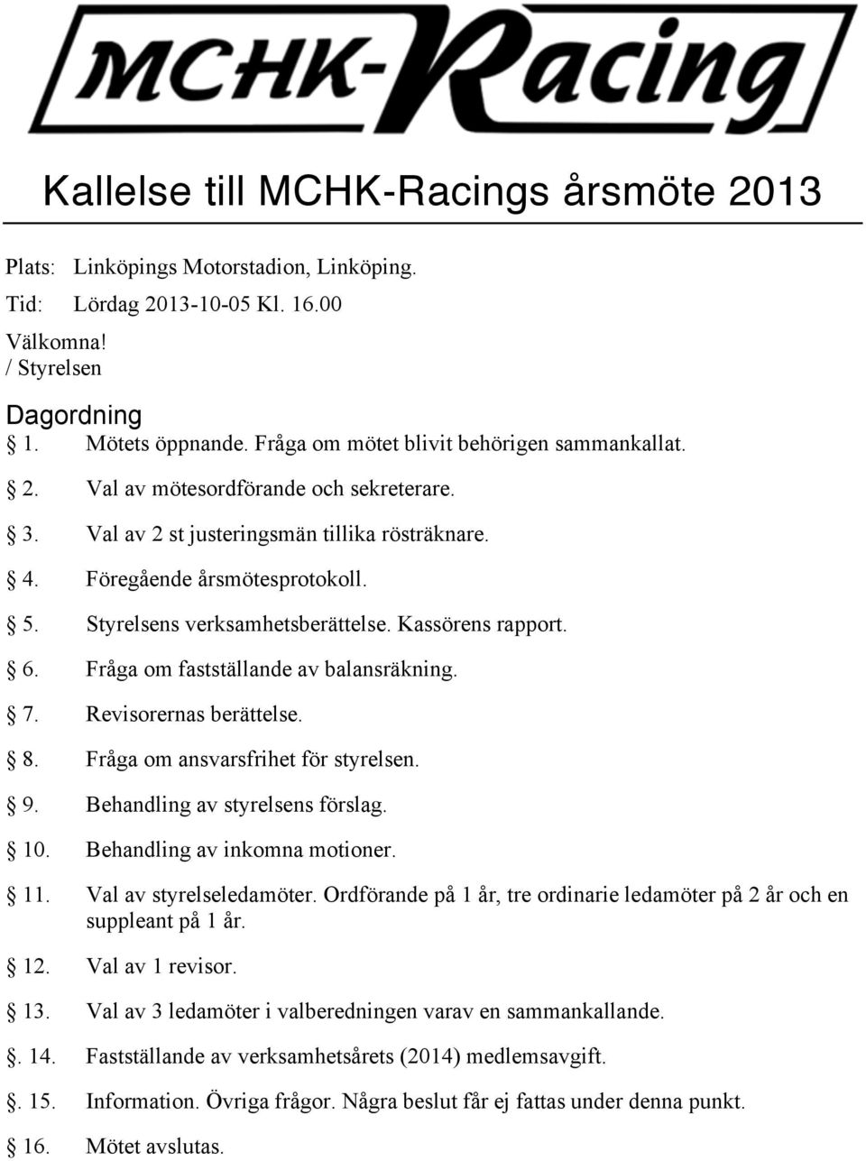 Styrelsens verksamhetsberättelse. Kassörens rapport. 6. Fråga om fastställande av balansräkning. 7. Revisorernas berättelse. 8. Fråga om ansvarsfrihet för styrelsen. 9.