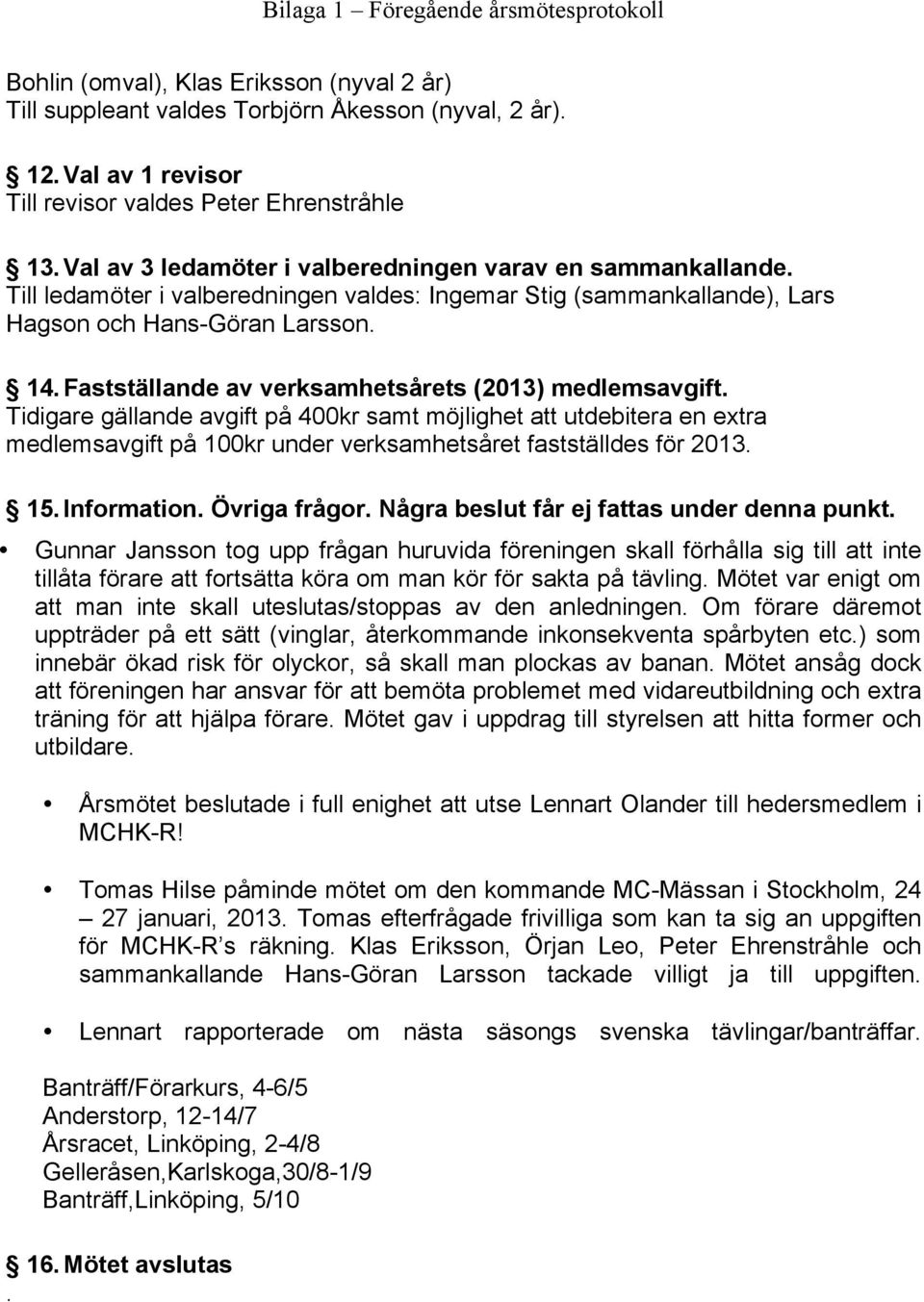 Fastställande av verksamhetsårets (2013) medlemsavgift. Tidigare gällande avgift på 400kr samt möjlighet att utdebitera en extra medlemsavgift på 100kr under verksamhetsåret fastställdes för 2013. 15.