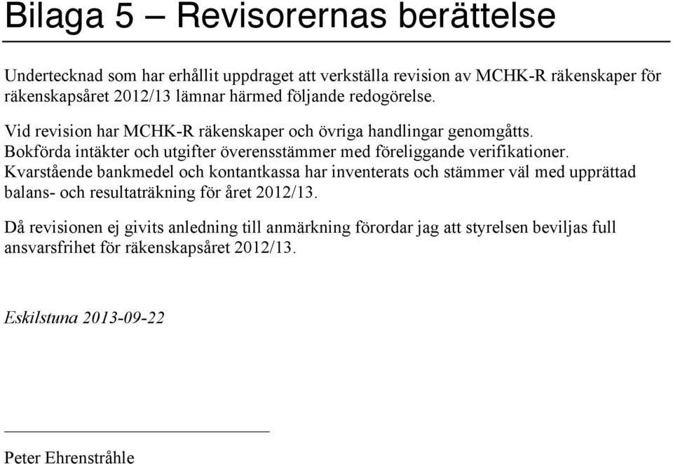 Bokförda intäkter och utgifter överensstämmer med föreliggande verifikationer.