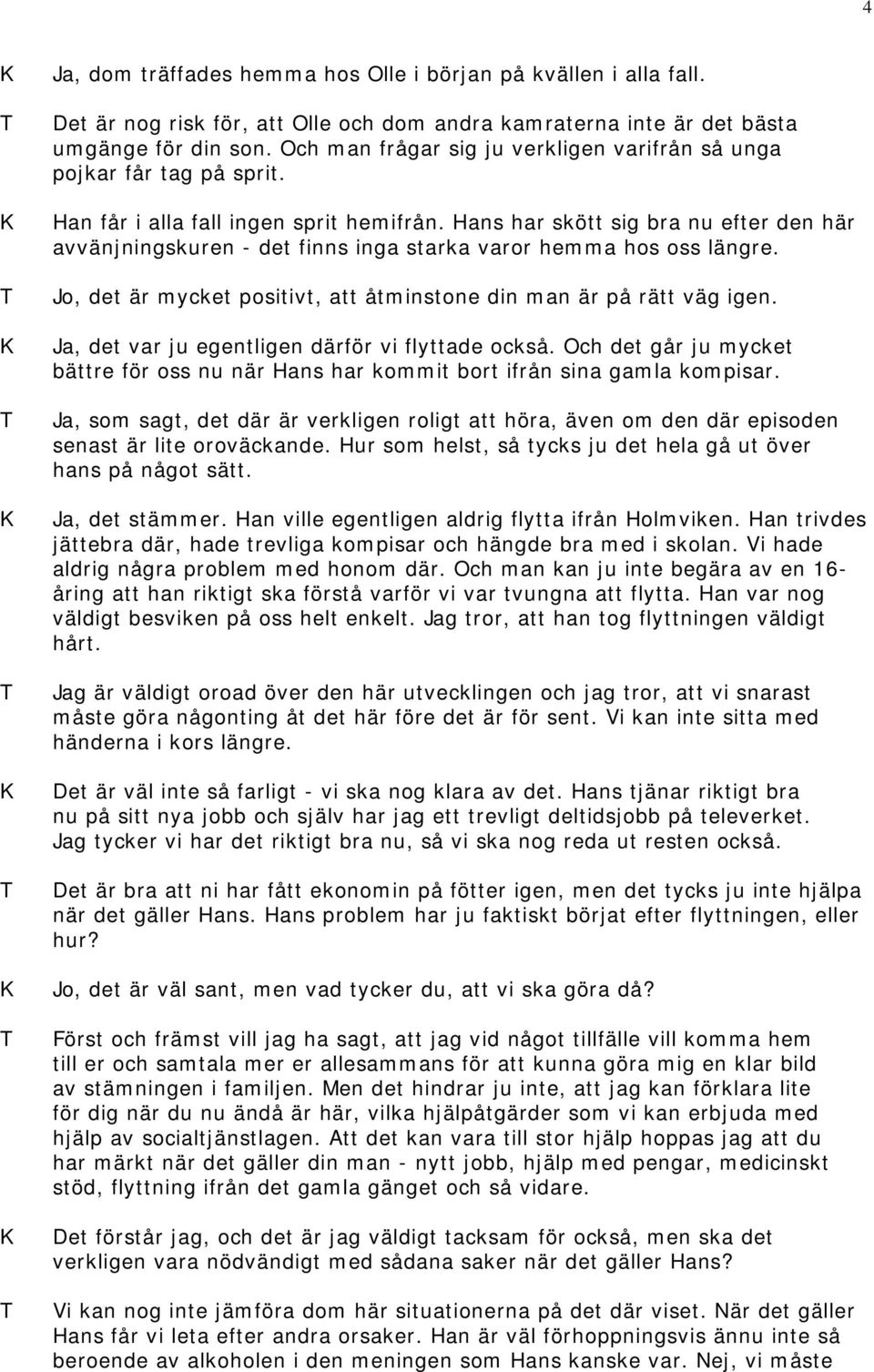 Hans har skött sig bra nu efter den här avvänjningskuren - det finns inga starka varor hemma hos oss längre. Jo, det är mycket positivt, att åtminstone din man är på rätt väg igen.