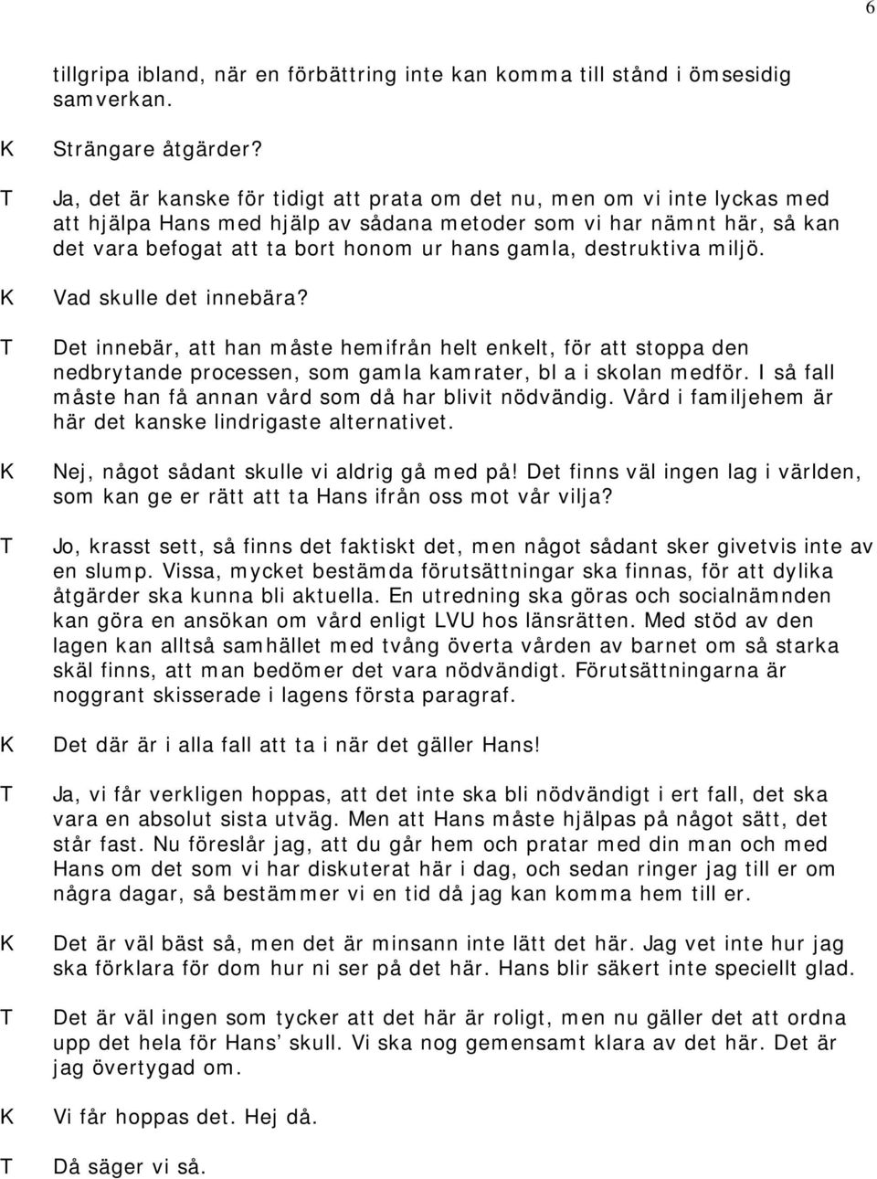 destruktiva miljö. Vad skulle det innebära? Det innebär, att han måste hemifrån helt enkelt, för att stoppa den nedbrytande processen, som gamla kamrater, bl a i skolan medför.