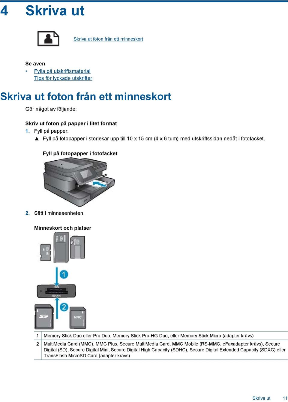 Minneskort och platser 1 Memory Stick Duo eller Pro Duo, Memory Stick Pro-HG Duo, eller Memory Stick Micro (adapter krävs) 2 MultiMedia Card (MMC), MMC Plus, Secure MultiMedia Card, MMC Mobile