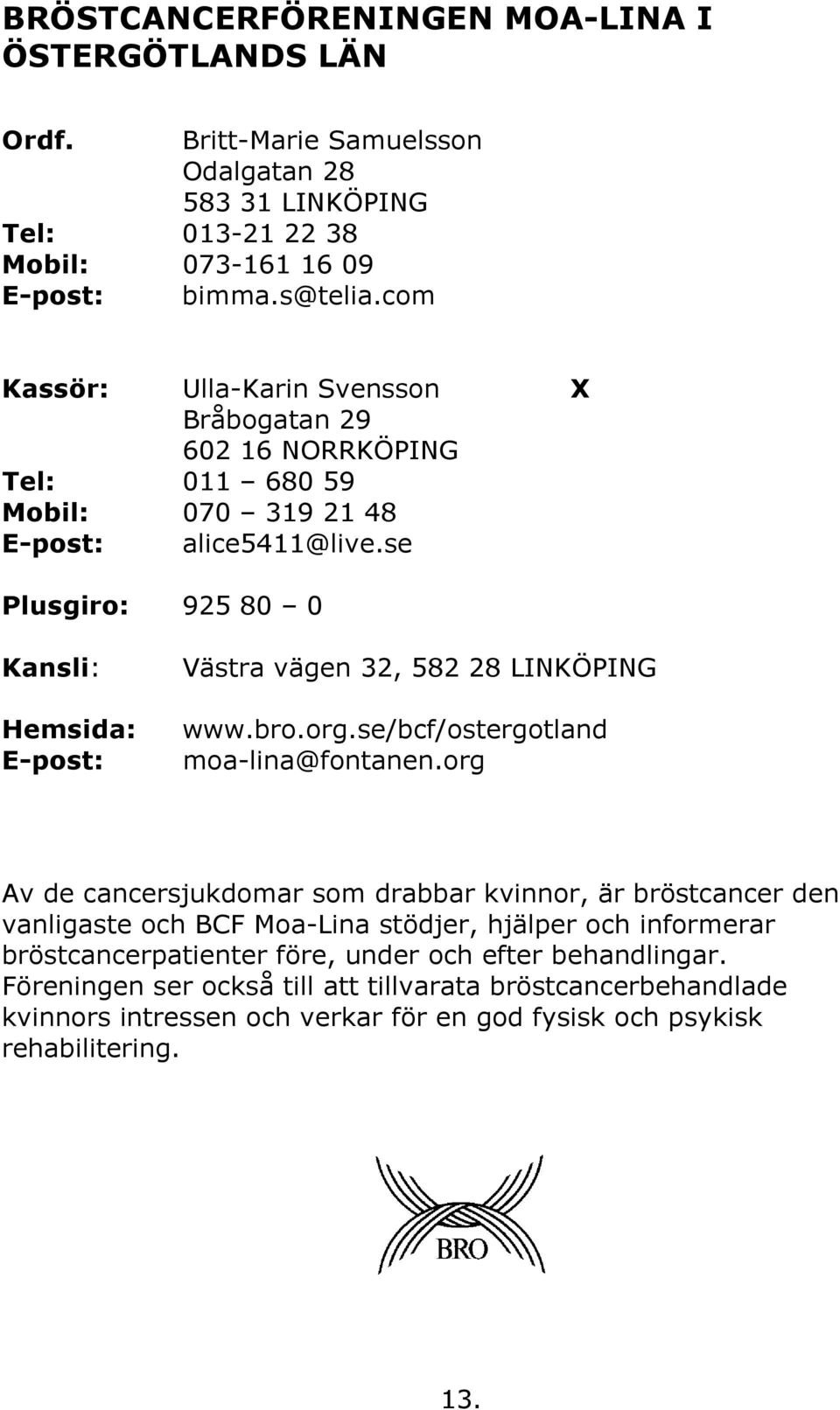 se Plusgiro: 925 80 0 Kansli: Hemsida: E-post: Västra vägen 32, 582 28 LINKÖPING www.bro.org.se/bcf/ostergotland moa-lina@fontanen.
