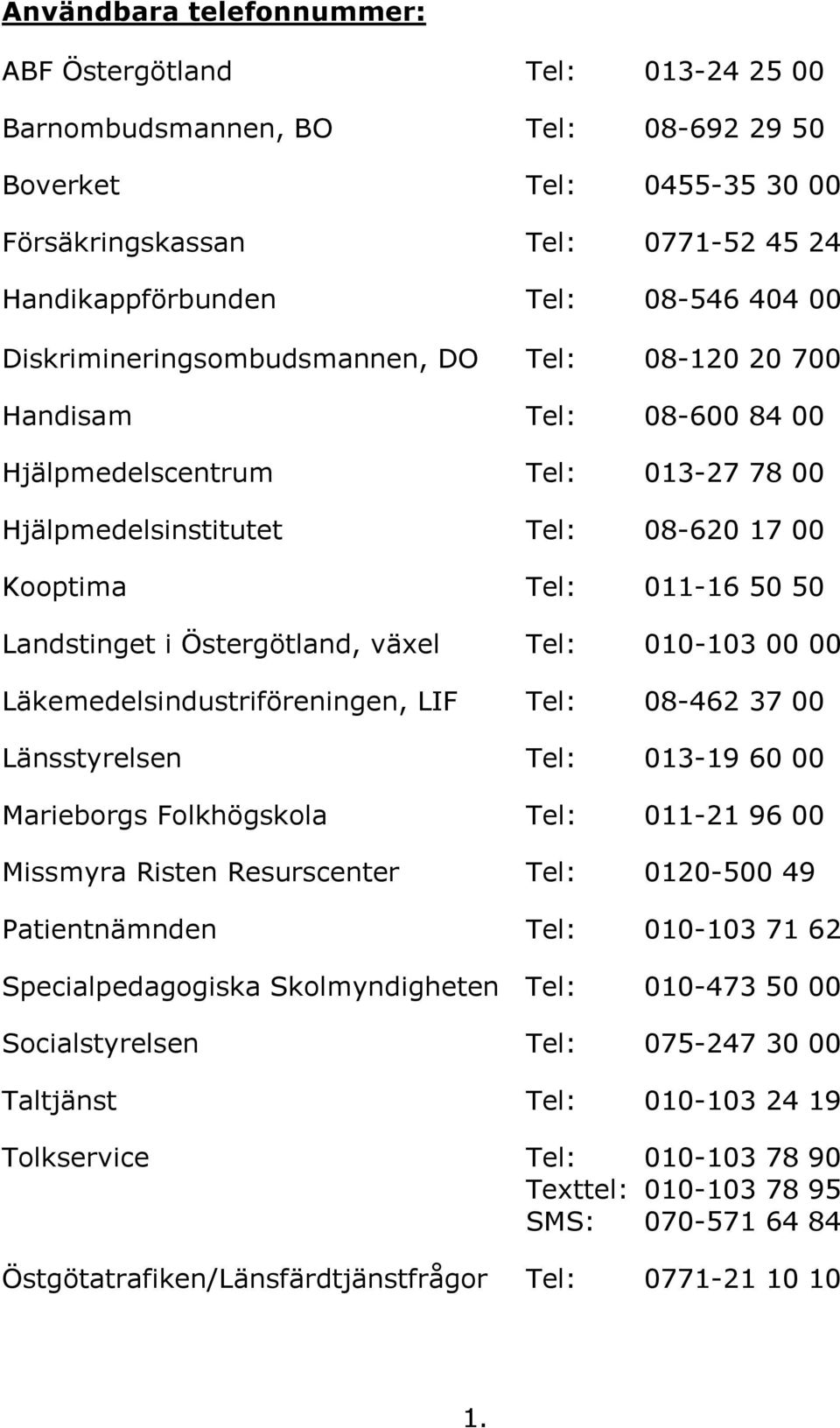 Östergötland, växel Tel: 010-103 00 00 Läkemedelsindustriföreningen, LIF Tel: 08-462 37 00 Länsstyrelsen Tel: 013-19 60 00 Marieborgs Folkhögskola Tel: 011-21 96 00 Missmyra Risten Resurscenter Tel: