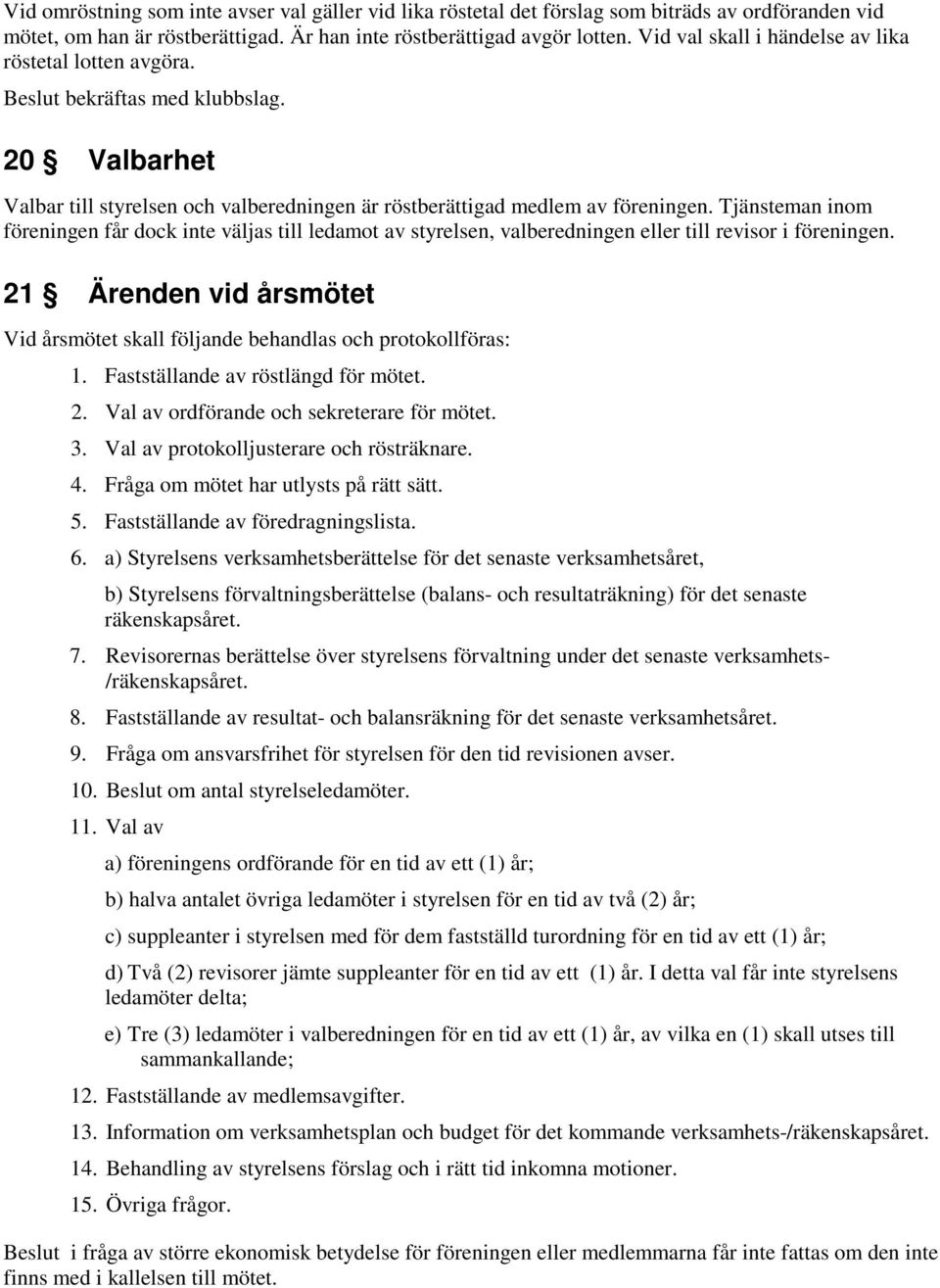 Tjänsteman inom föreningen får dock inte väljas till ledamot av styrelsen, valberedningen eller till revisor i föreningen.