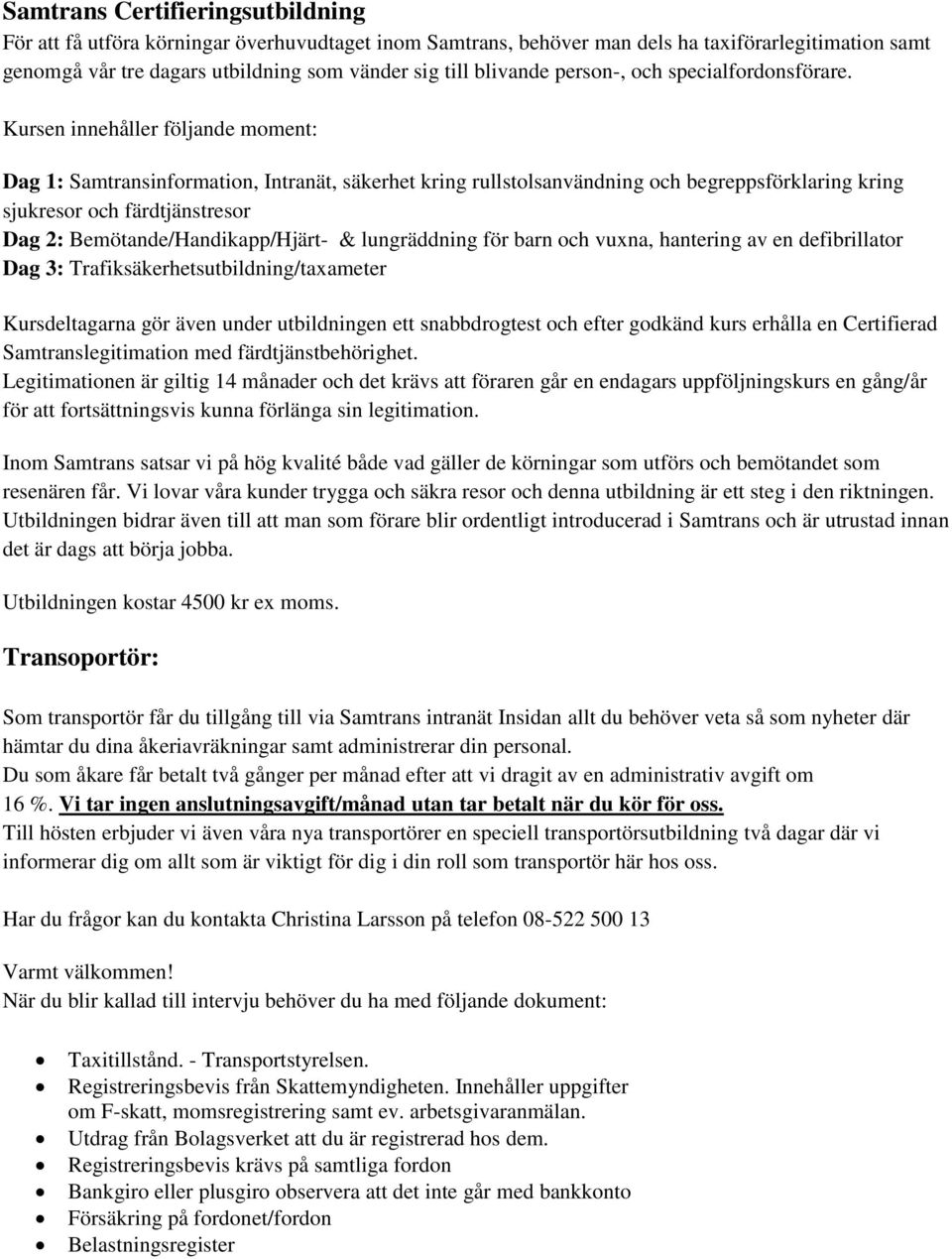 Kursen innehåller följande moment: Dag 1: Samtransinformation, Intranät, säkerhet kring rullstolsanvändning och begreppsförklaring kring sjukresor och färdtjänstresor Dag 2: