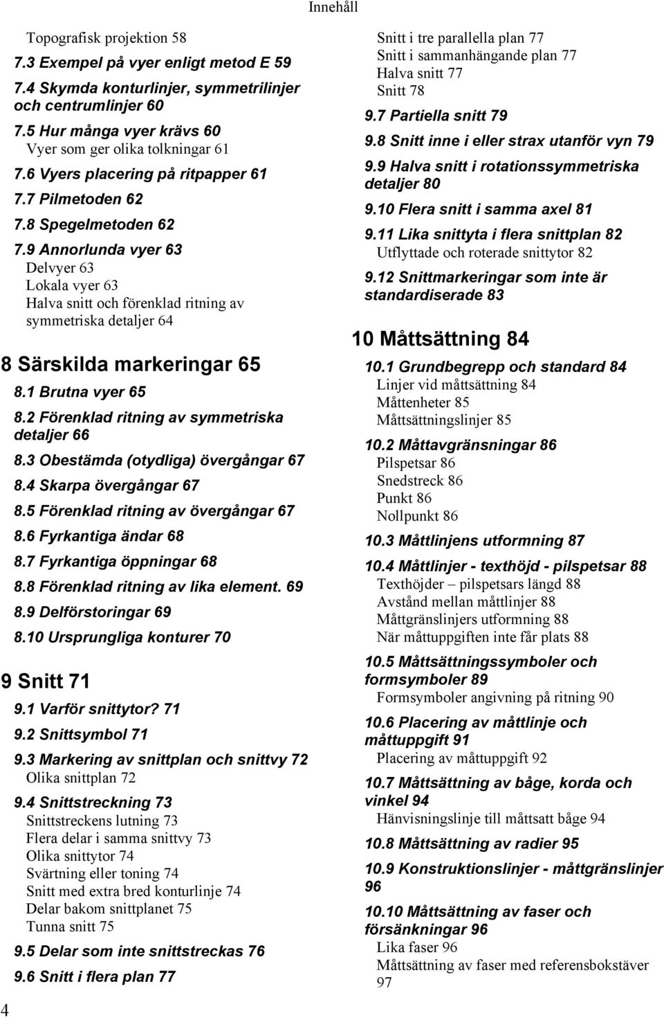 9 Annorlunda vyer 63 Delvyer 63 Lokala vyer 63 Halva snitt och förenklad ritning av symmetriska detaljer 64 8 Särskilda markeringar 65 8.1 Brutna vyer 65 8.