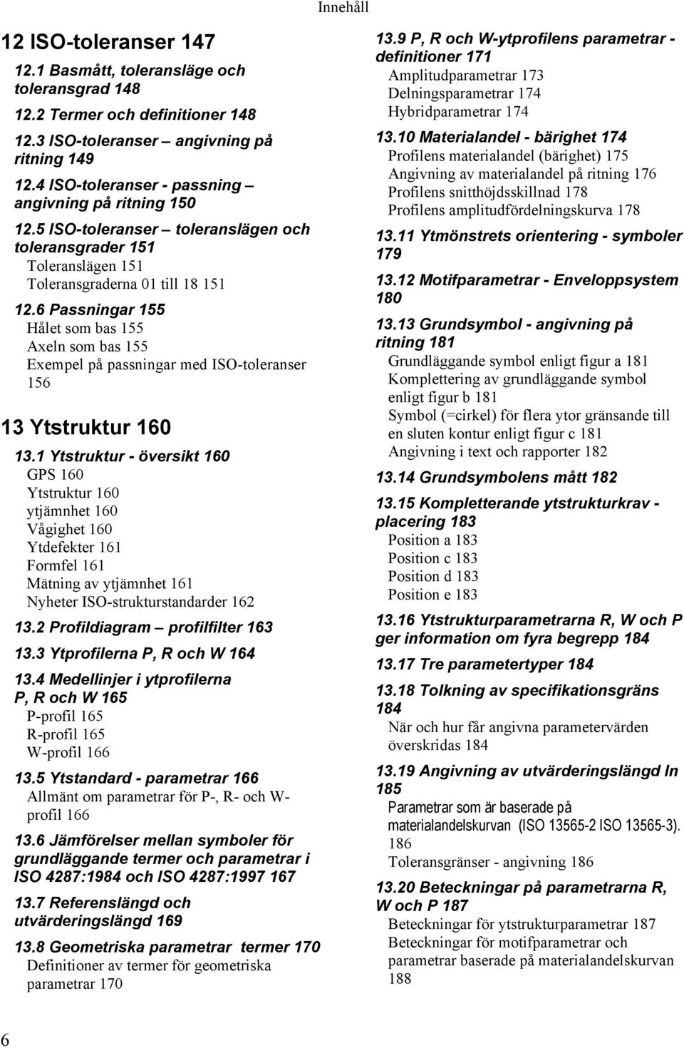 6 Passningar 155 Hålet som bas 155 Axeln som bas 155 Exempel på passningar med ISO-toleranser 156 13 Ytstruktur 160 13.