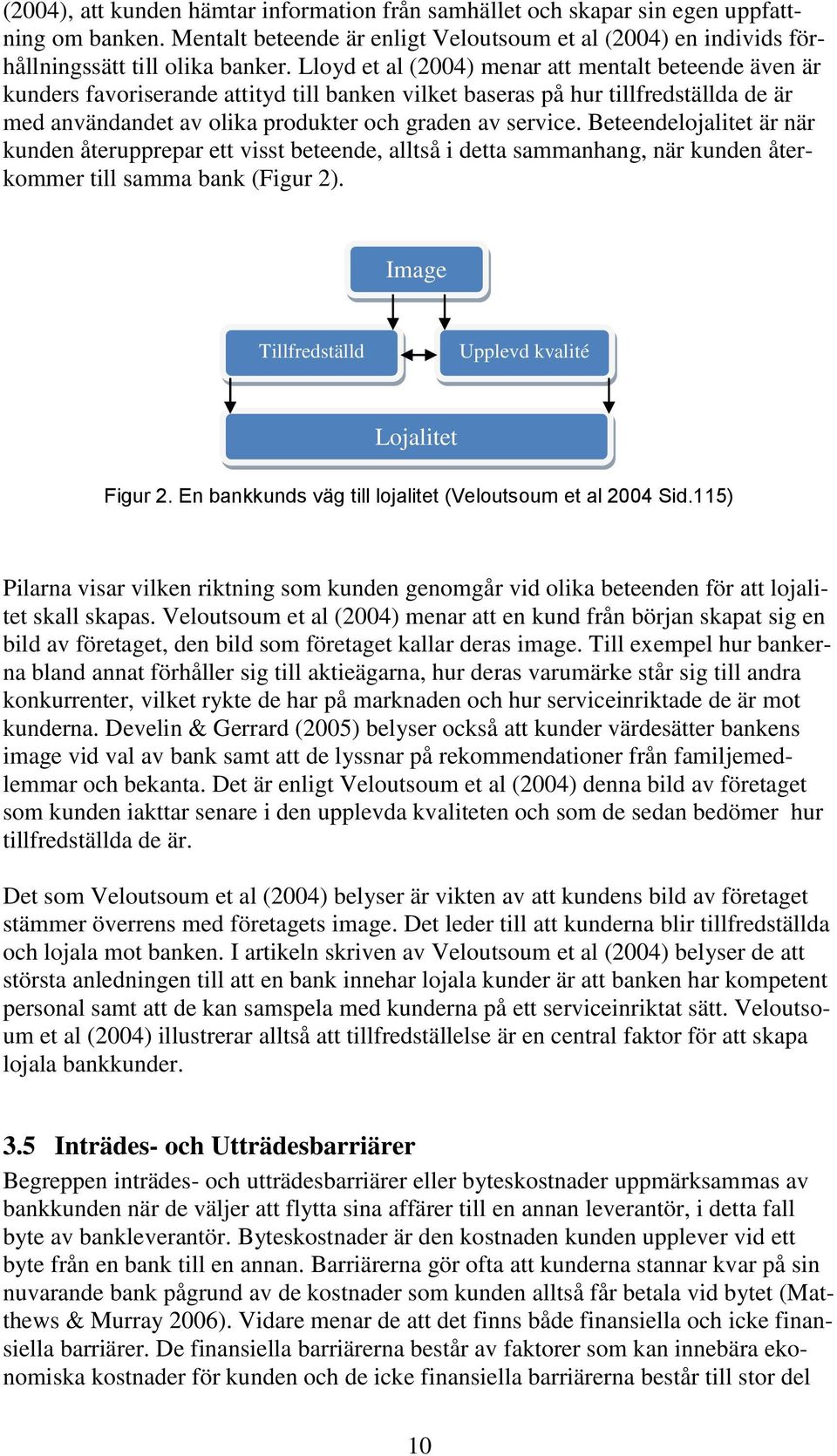 Beteendelojalitet är när kunden återupprepar ett visst beteende, alltså i detta sammanhang, när kunden återkommer till samma bank (Figur 2). Image Tillfredställd Upplevd kvalité Lojalitet Figur 2.