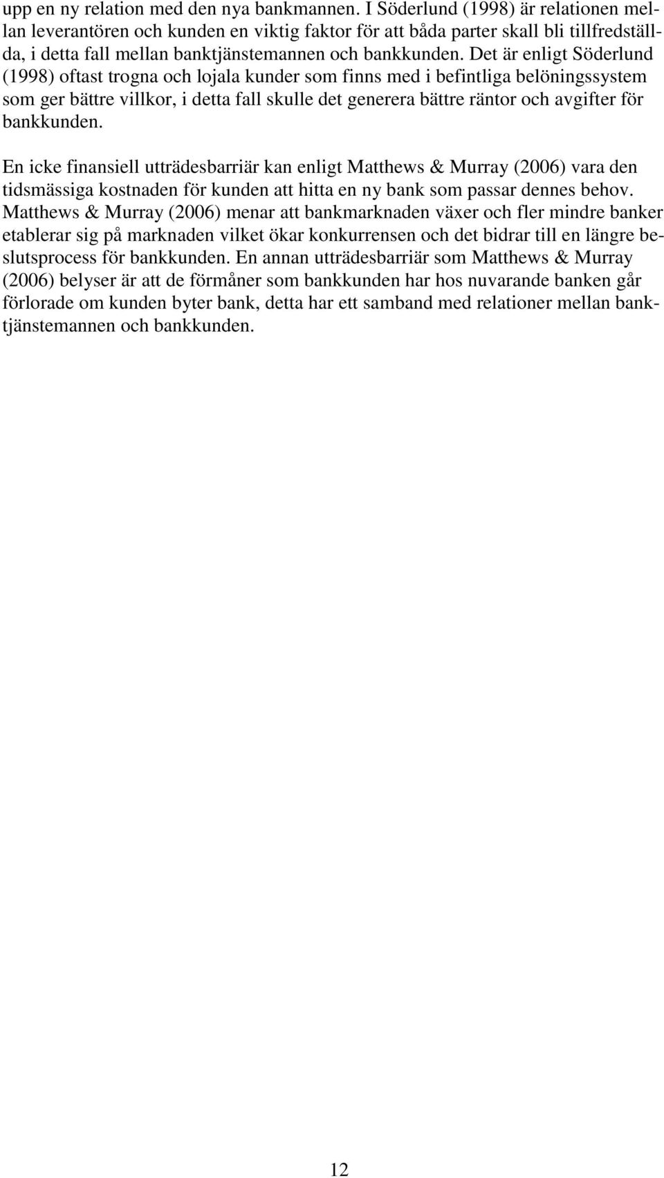 Det är enligt Söderlund (1998) oftast trogna och lojala kunder som finns med i befintliga belöningssystem som ger bättre villkor, i detta fall skulle det generera bättre räntor och avgifter för