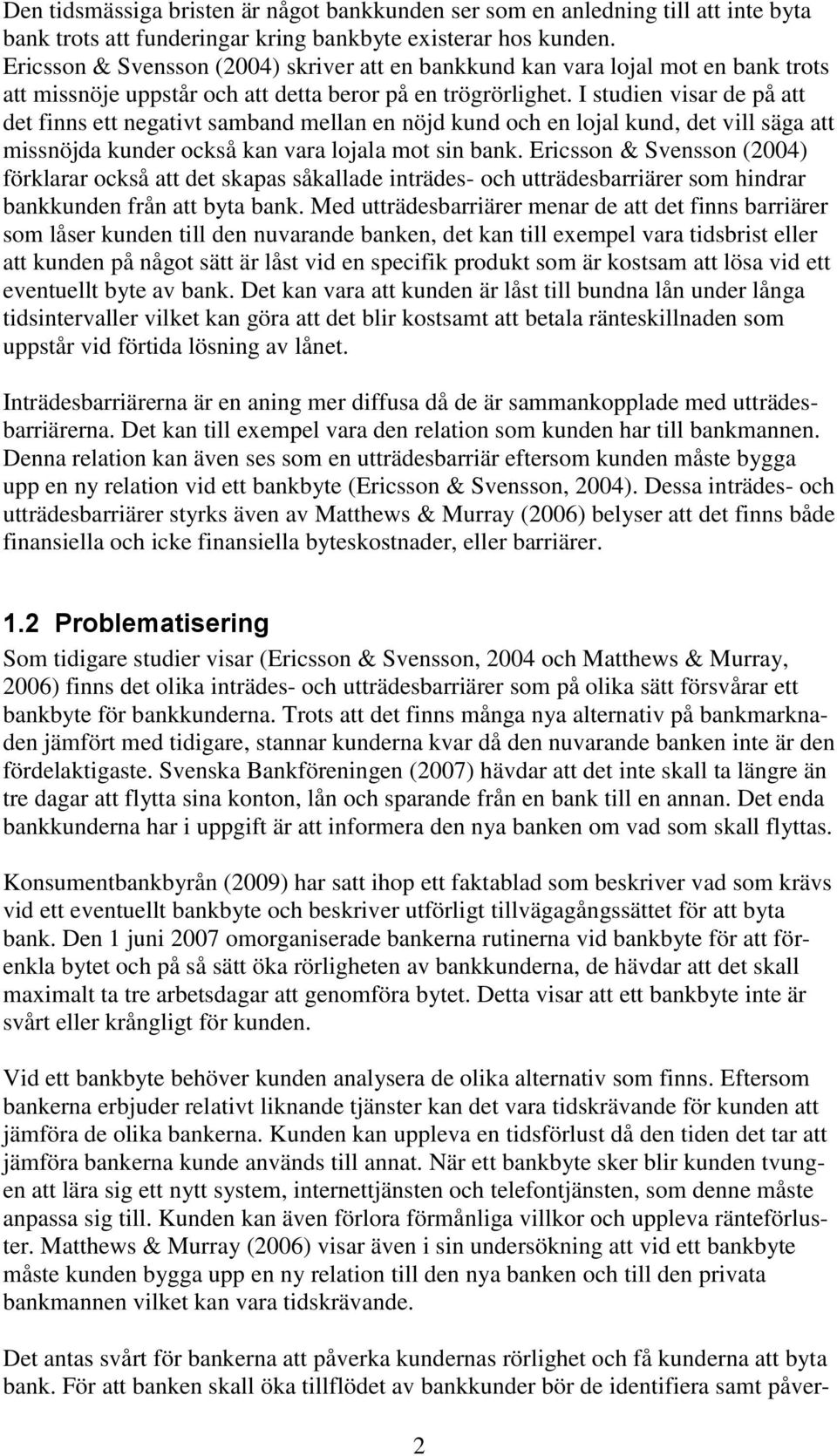 I studien visar de på att det finns ett negativt samband mellan en nöjd kund och en lojal kund, det vill säga att missnöjda kunder också kan vara lojala mot sin bank.