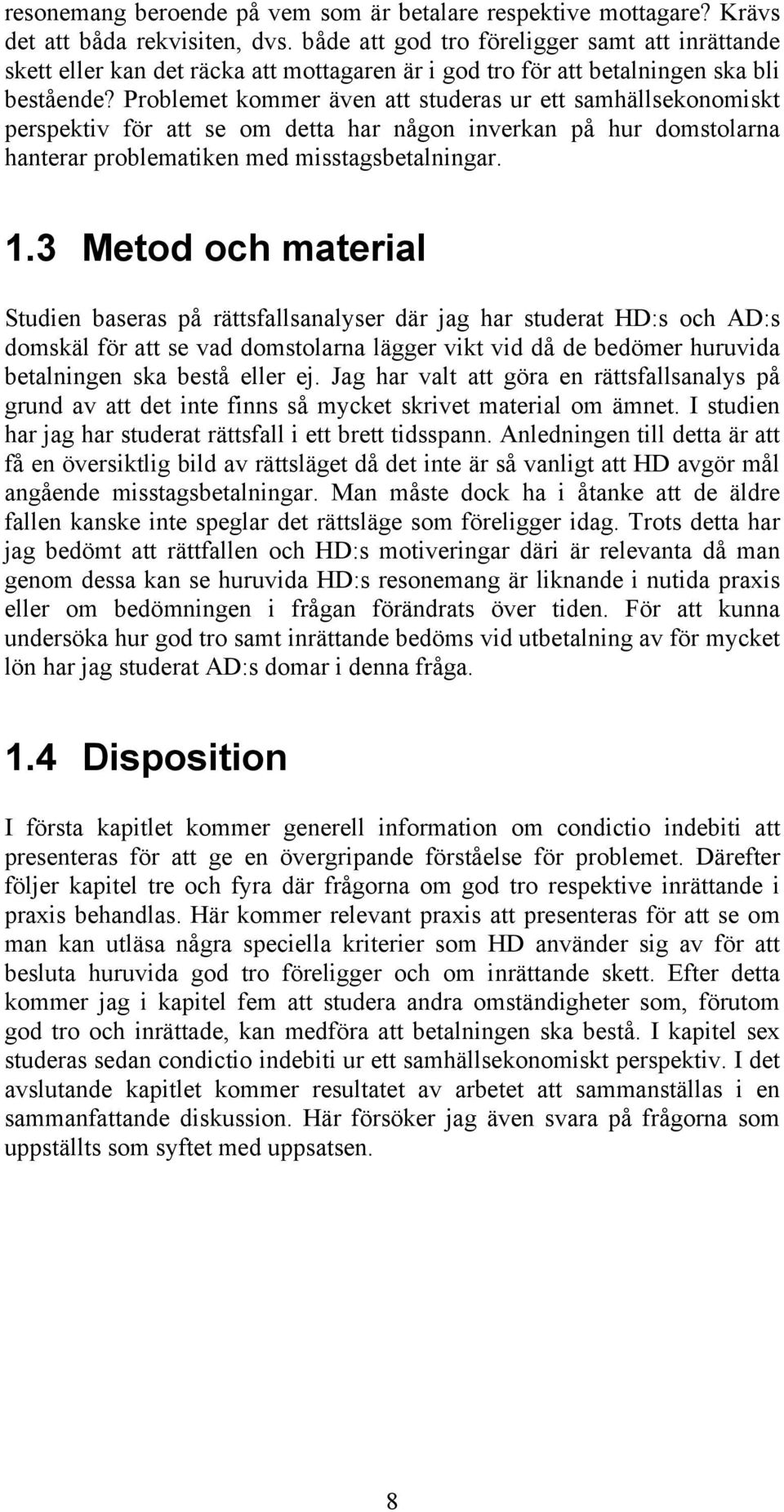 Problemet kommer även att studeras ur ett samhällsekonomiskt perspektiv för att se om detta har någon inverkan på hur domstolarna hanterar problematiken med misstagsbetalningar. 1.