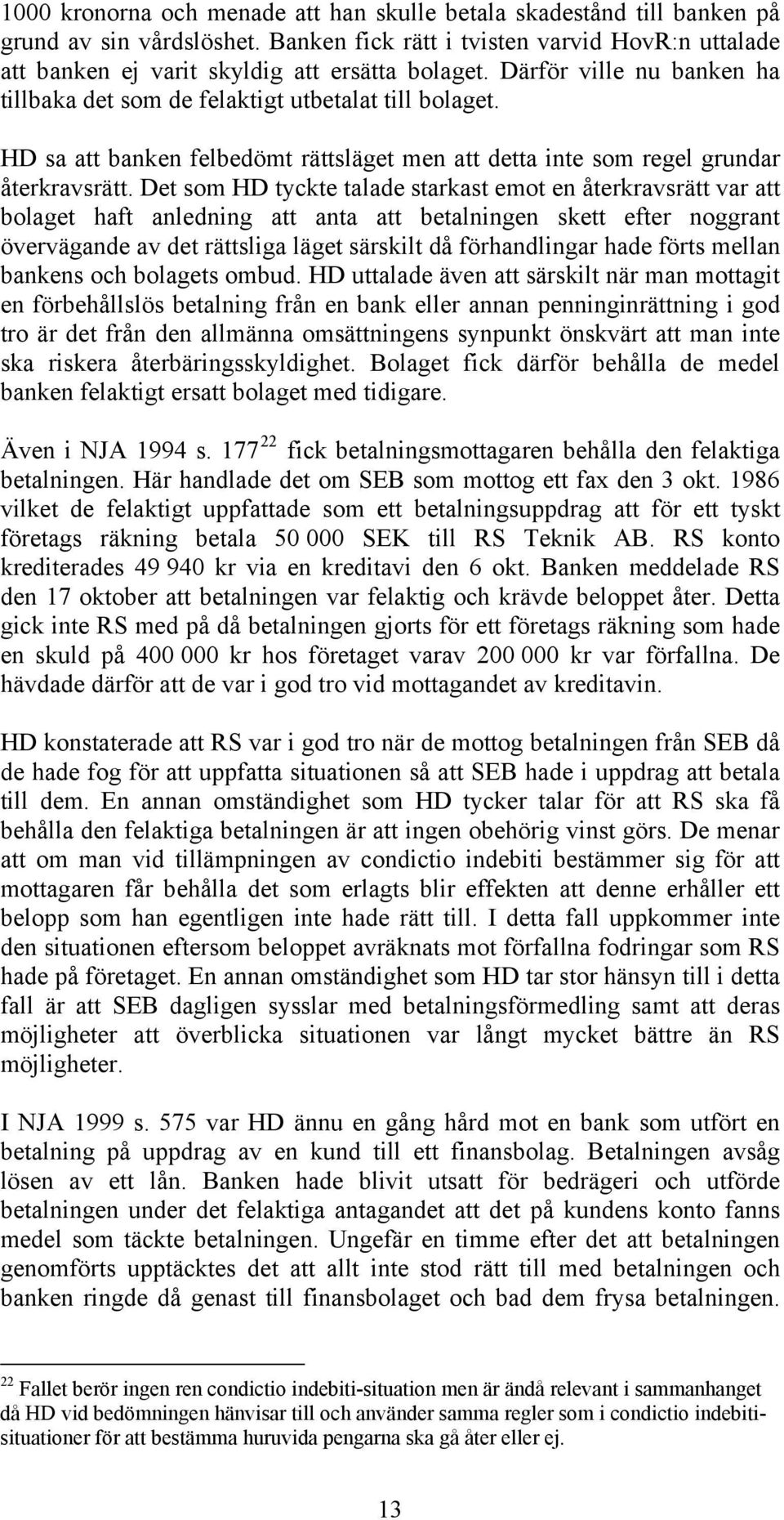 Det som HD tyckte talade starkast emot en återkravsrätt var att bolaget haft anledning att anta att betalningen skett efter noggrant övervägande av det rättsliga läget särskilt då förhandlingar hade