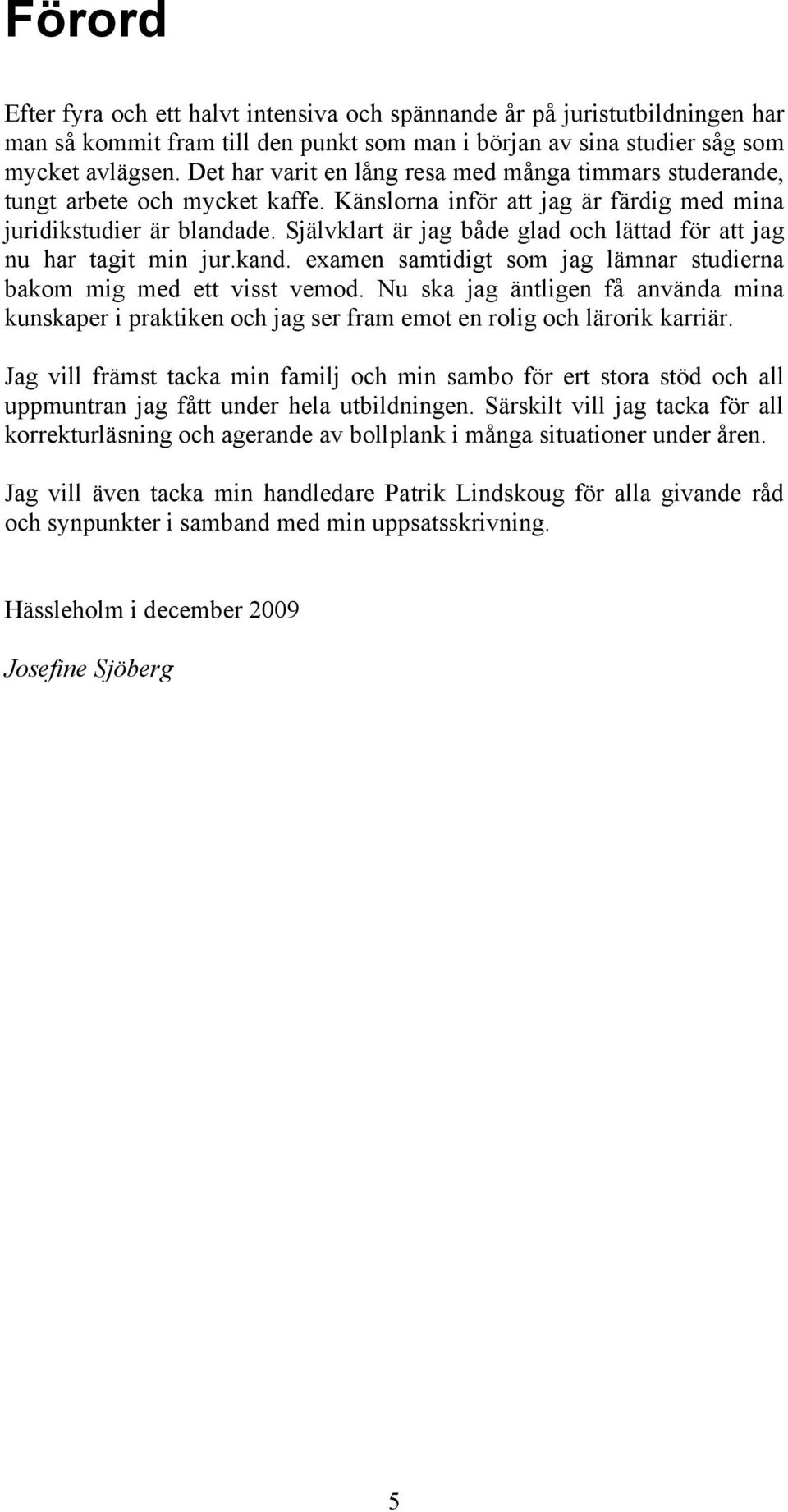 Självklart är jag både glad och lättad för att jag nu har tagit min jur.kand. examen samtidigt som jag lämnar studierna bakom mig med ett visst vemod.