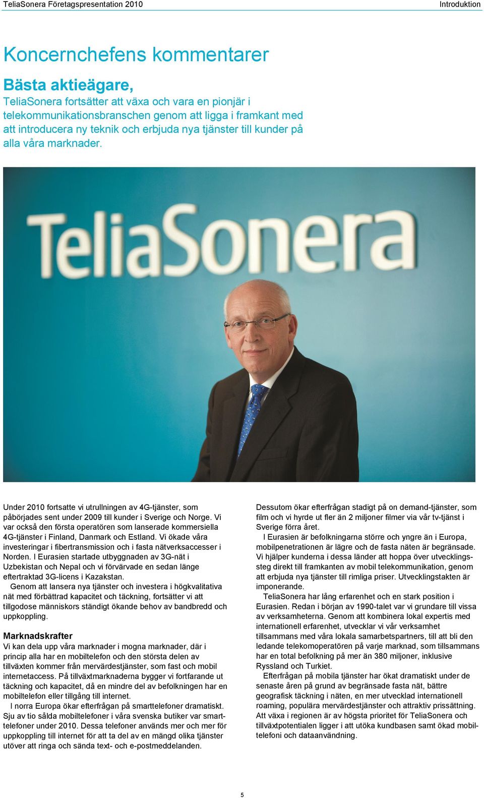 Vi var också den första operatören som lanserade kommersiella 4G-tjänster i Finland, Danmark och Estland. Vi ökade våra investeringar i fibertransmission och i fasta nätverksaccesser i Norden.