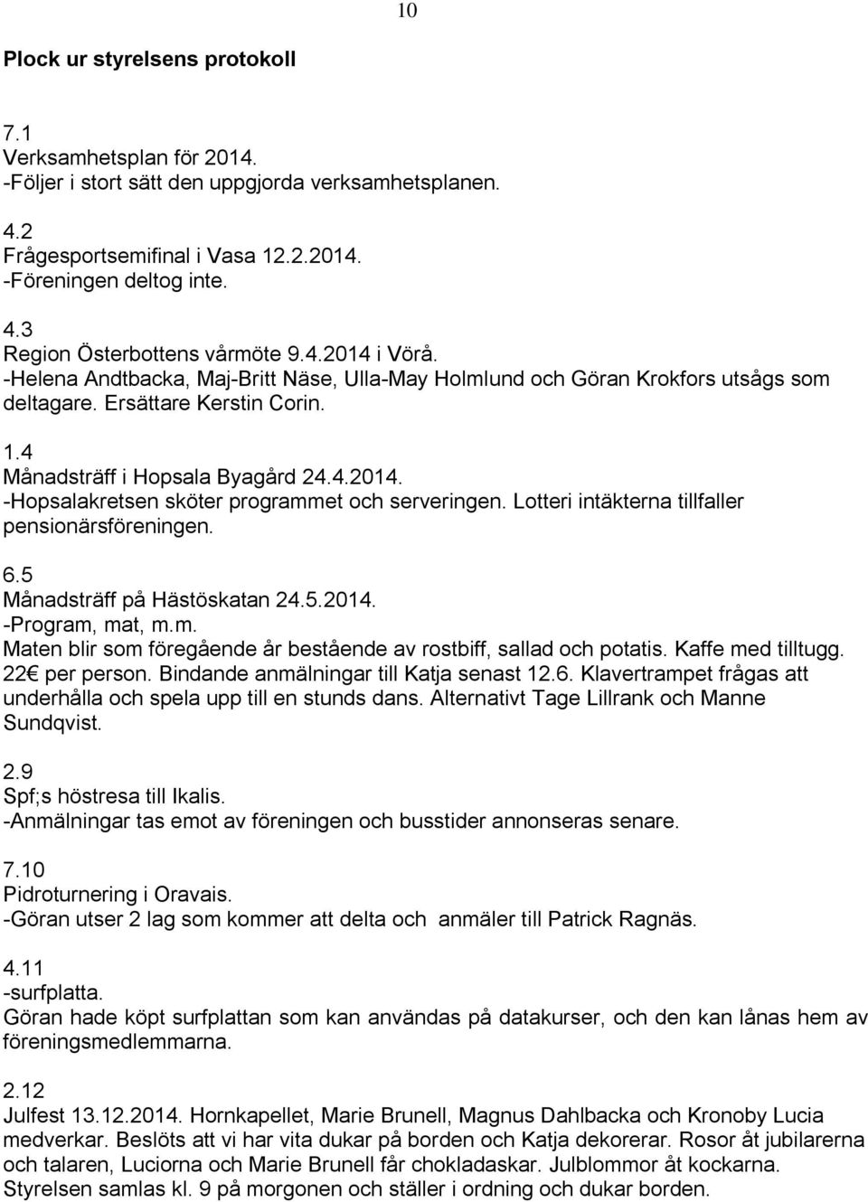 Lotteri intäkterna tillfaller pensionärsföreningen. 6.5 Månadsträff på Hästöskatan 24.5.2014. -Program, mat, m.m. Maten blir som föregående år bestående av rostbiff, sallad och potatis.