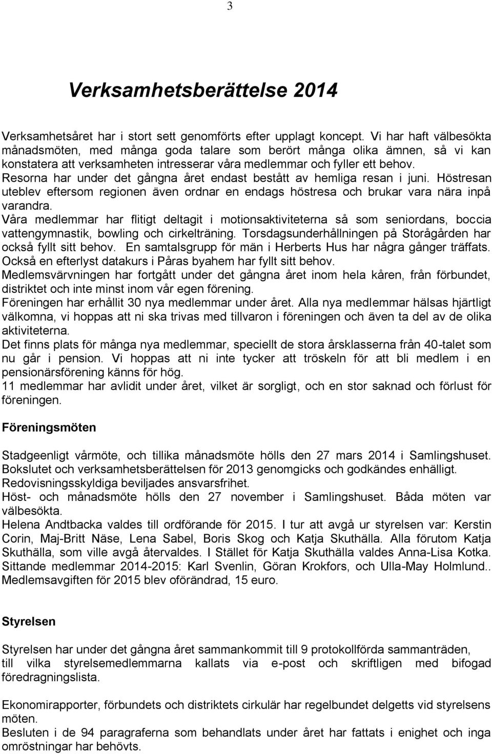 Resorna har under det gångna året endast bestått av hemliga resan i juni. Höstresan uteblev eftersom regionen även ordnar en endags höstresa och brukar vara nära inpå varandra.