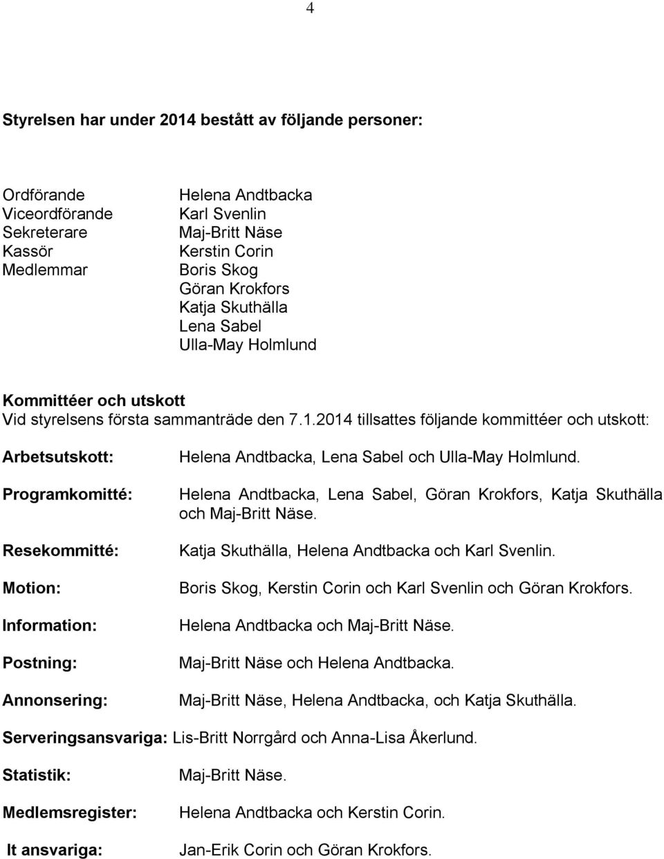 2014 tillsattes följande kommittéer och utskott: Arbetsutskott: Programkomitté: Resekommitté: Motion: Information: Postning: Annonsering: Helena Andtbacka, Lena Sabel och Ulla-May Holmlund.