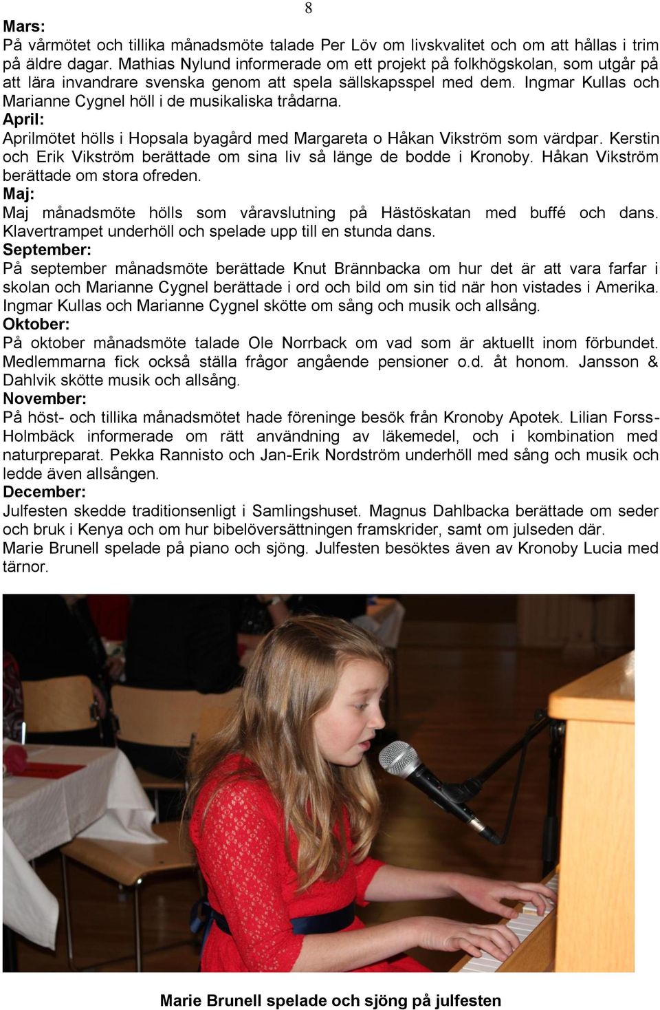Ingmar Kullas och Marianne Cygnel höll i de musikaliska trådarna. April: Aprilmötet hölls i Hopsala byagård med Margareta o Håkan Vikström som värdpar.