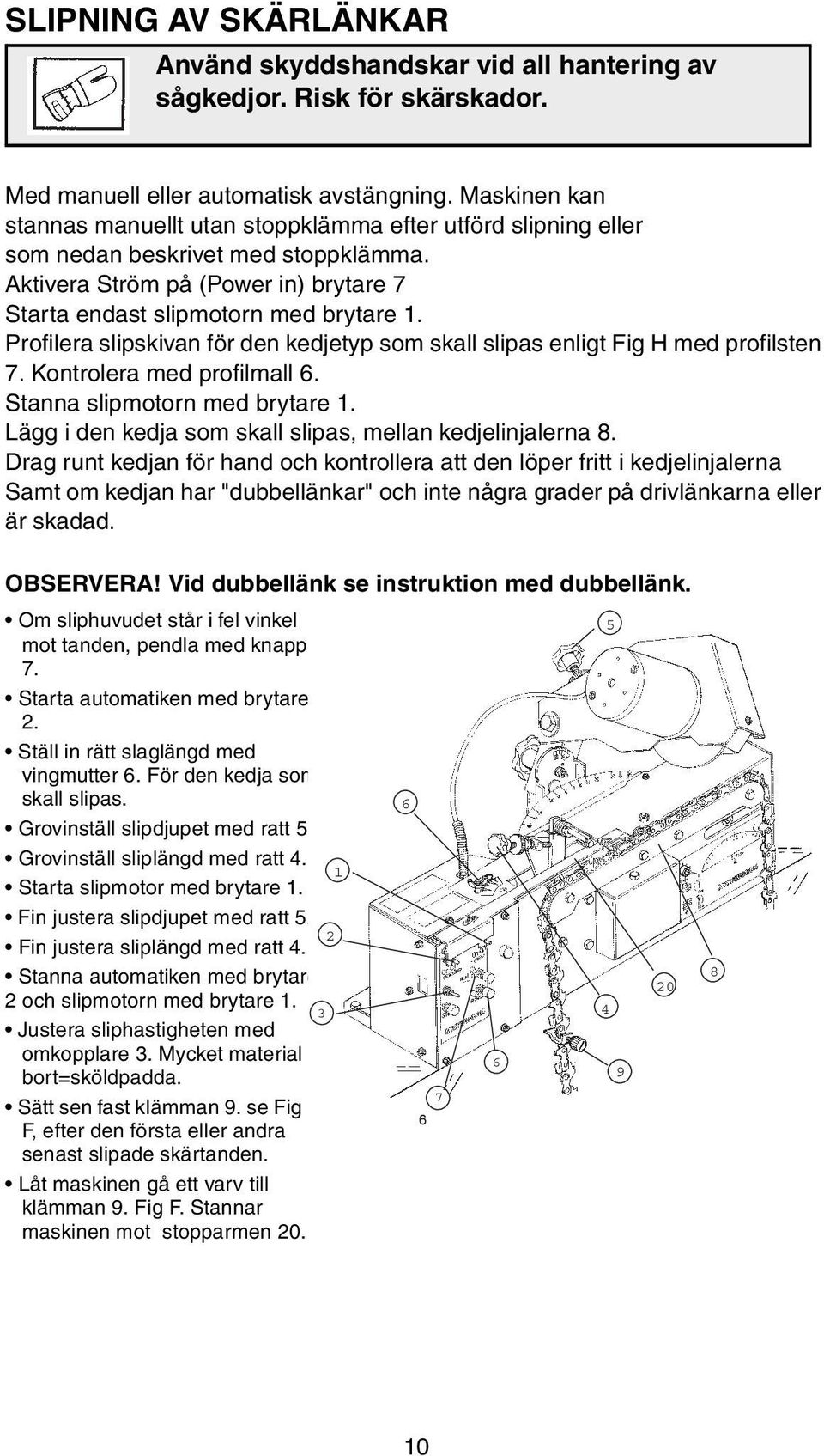 Profilera slipskivan för den kedjetyp som skall slipas enligt Fig H med profilsten 7. Kontrolera med profilmall 6. Stanna slipmotorn med brytare 1.